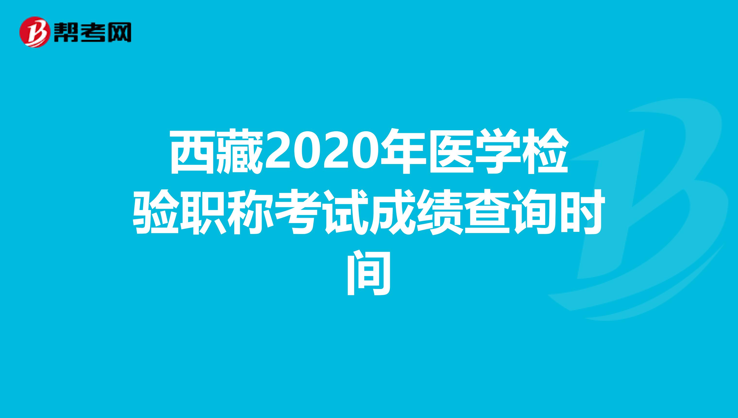 西藏2020年医学检验职称考试成绩查询时间