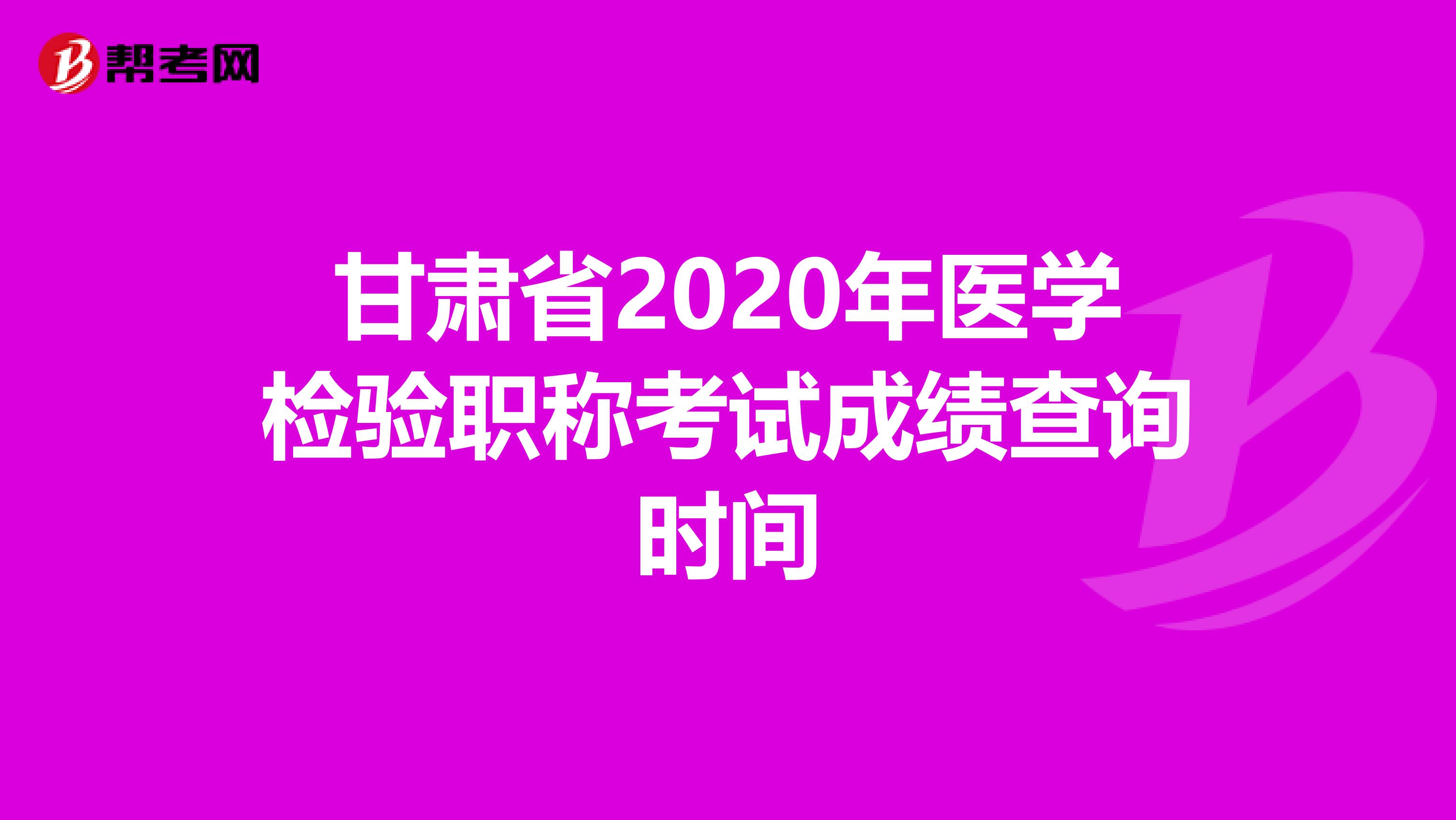 甘肃省2020年医学检验职称考试成绩查询时间