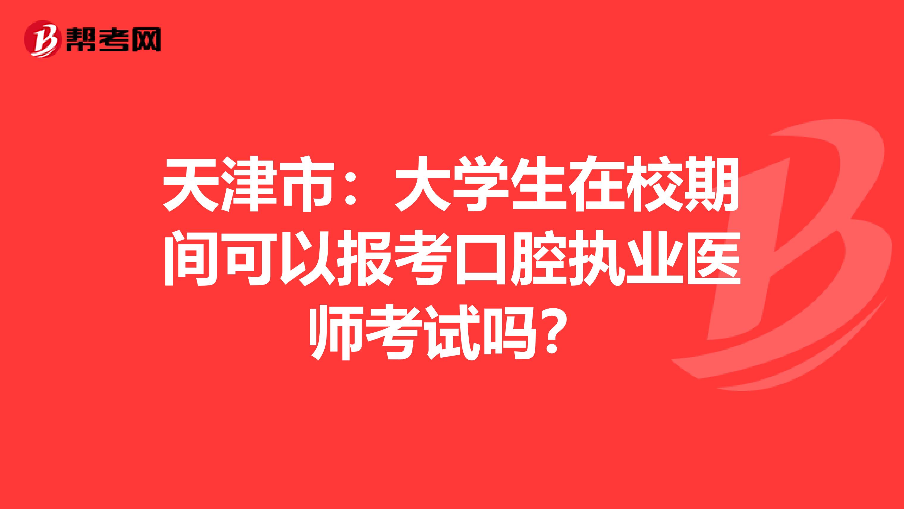 天津市：大学生在校期间可以报考口腔执业医师考试吗？