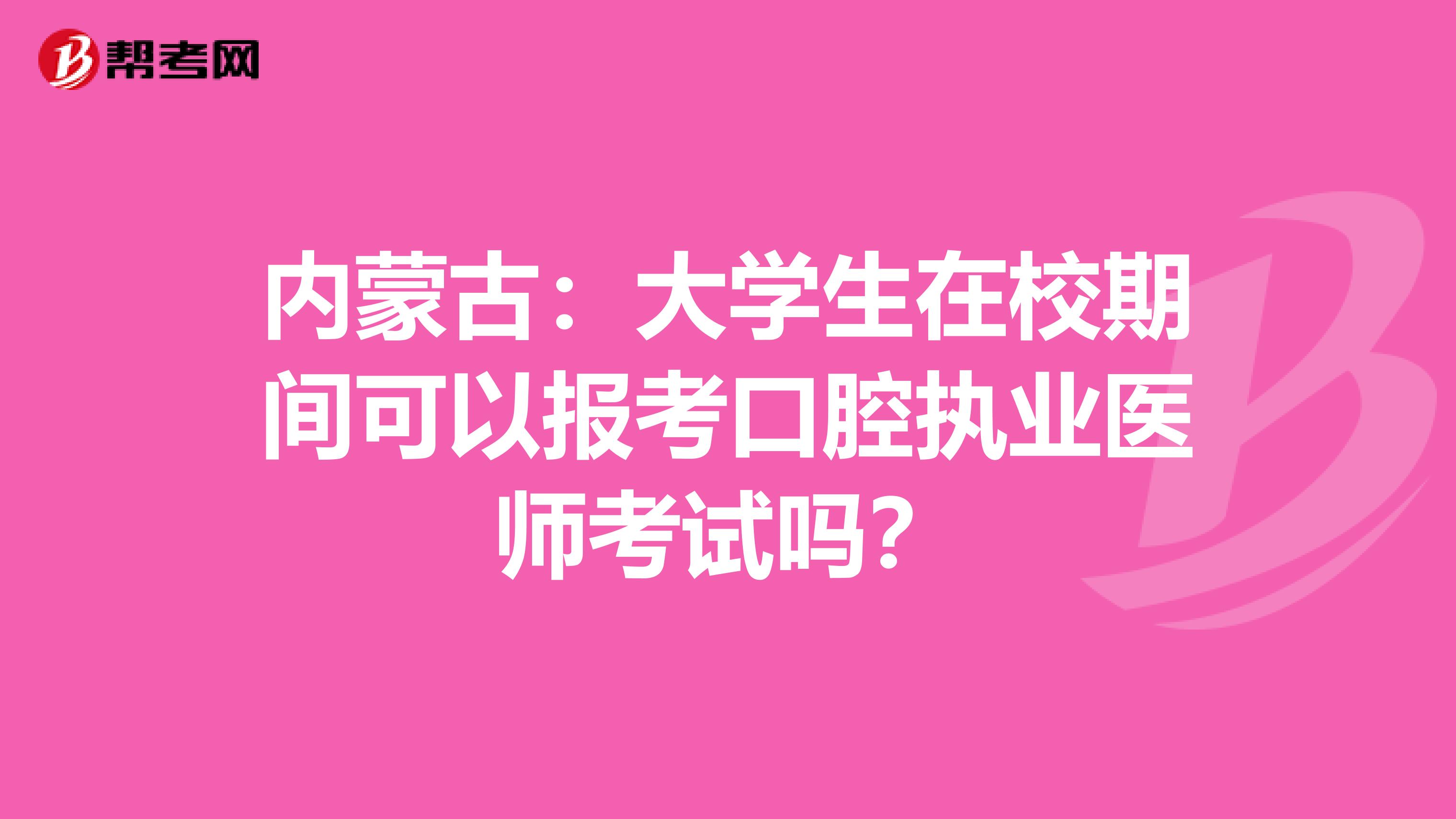 内蒙古：大学生在校期间可以报考口腔执业医师考试吗？