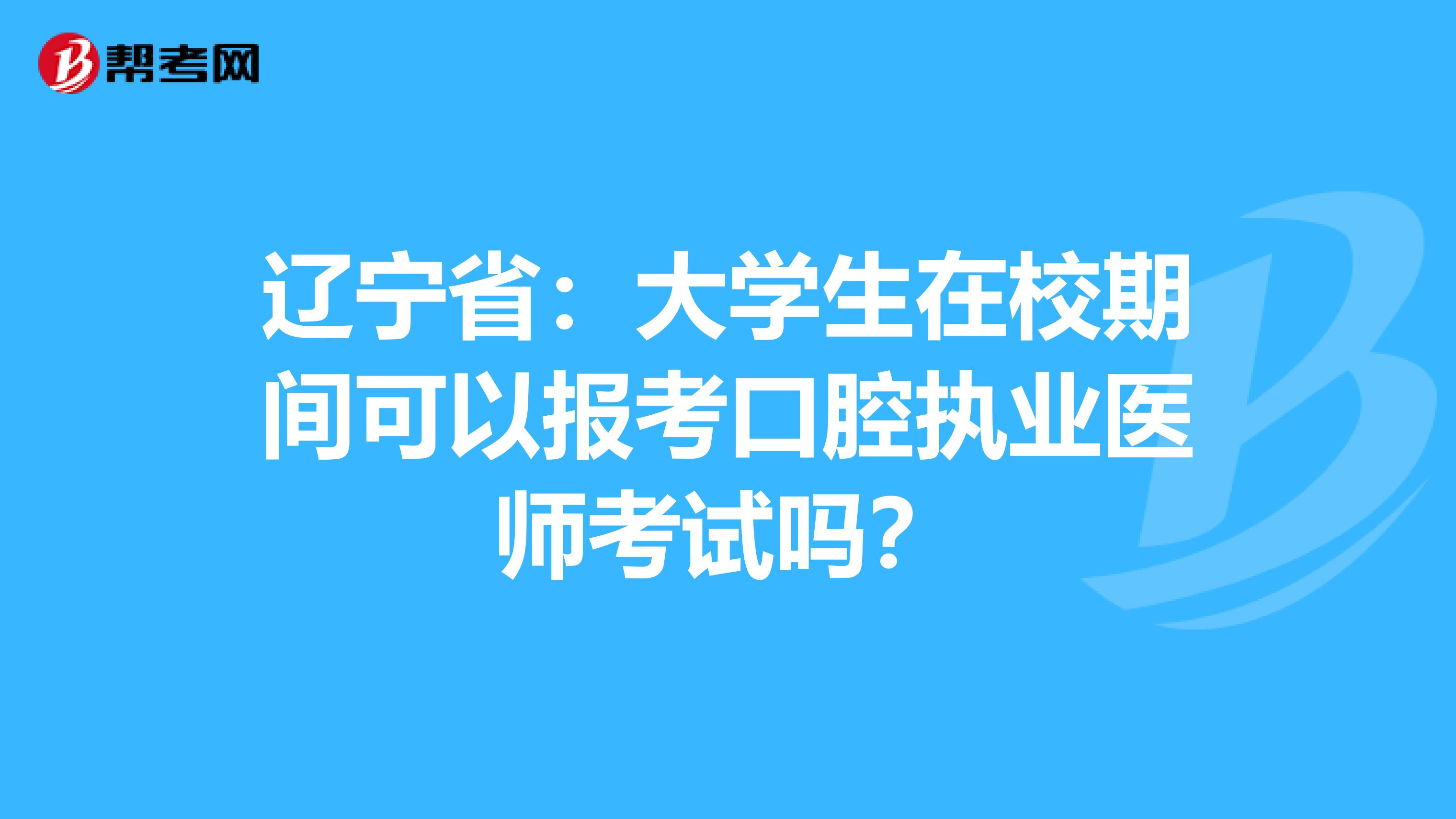 辽宁省：大学生在校期间可以报考口腔执业医师考试吗？