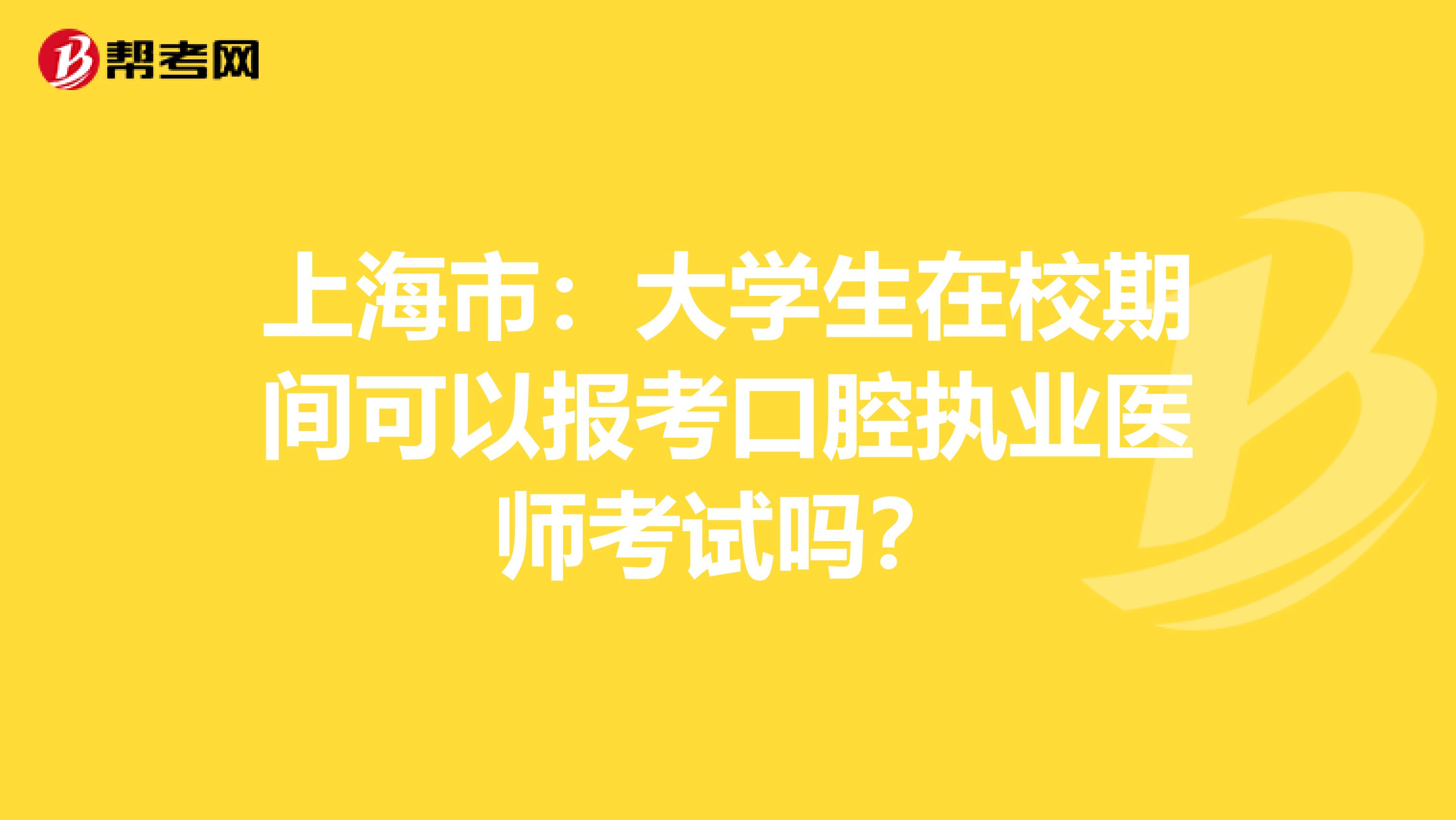上海市：大学生在校期间可以报考口腔执业医师考试吗？