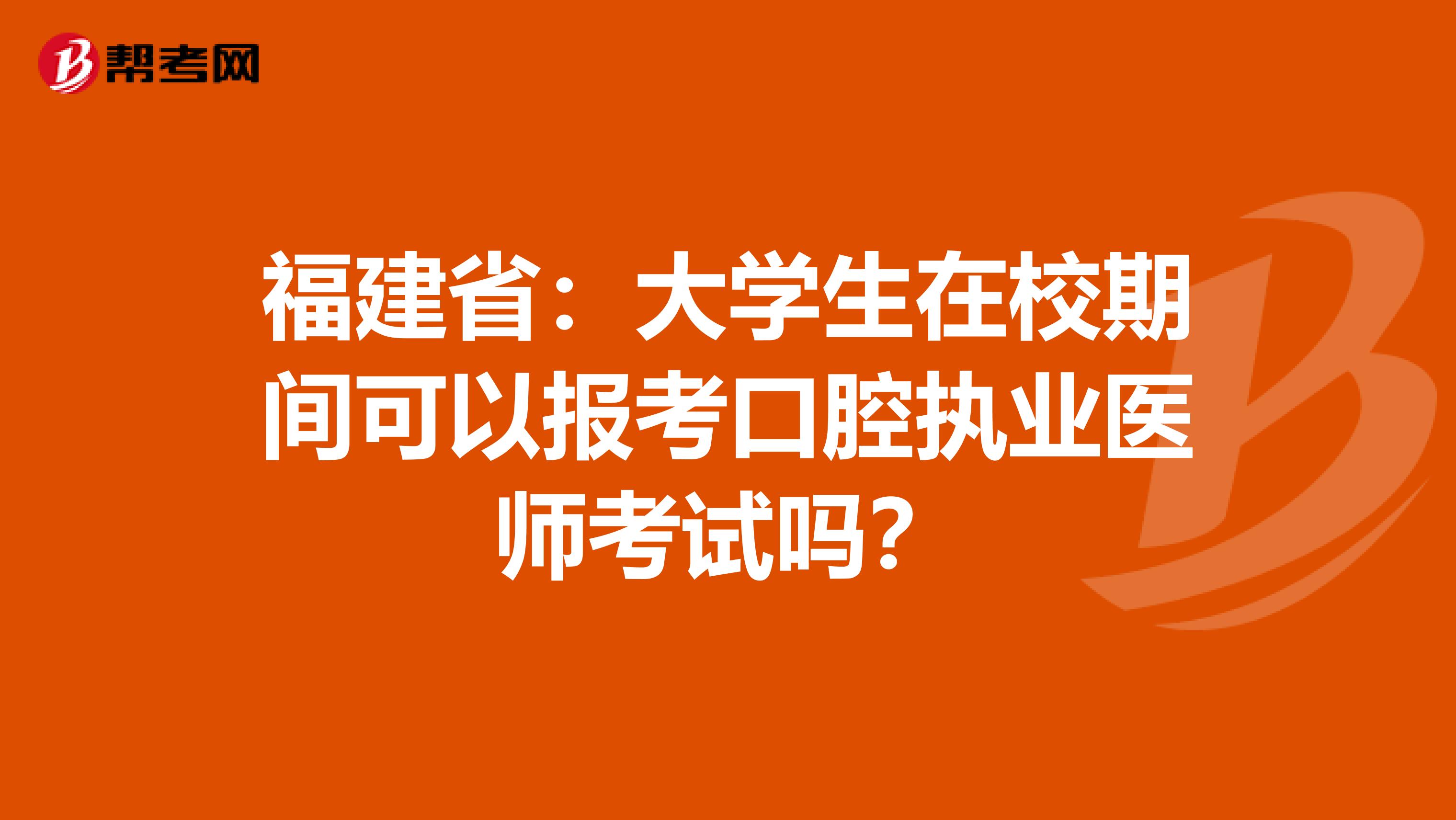 福建省：大学生在校期间可以报考口腔执业医师考试吗？