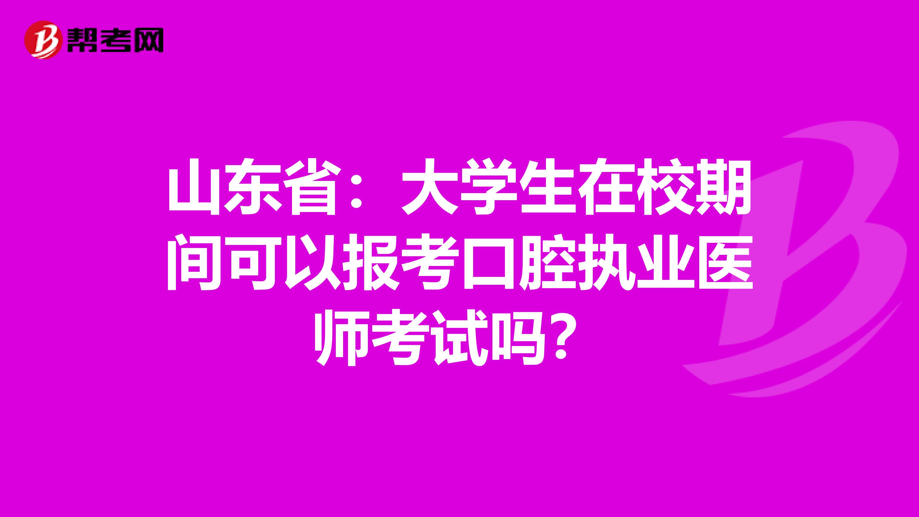 山东省：大学生在校期间可以报考口腔执业医师考试吗？