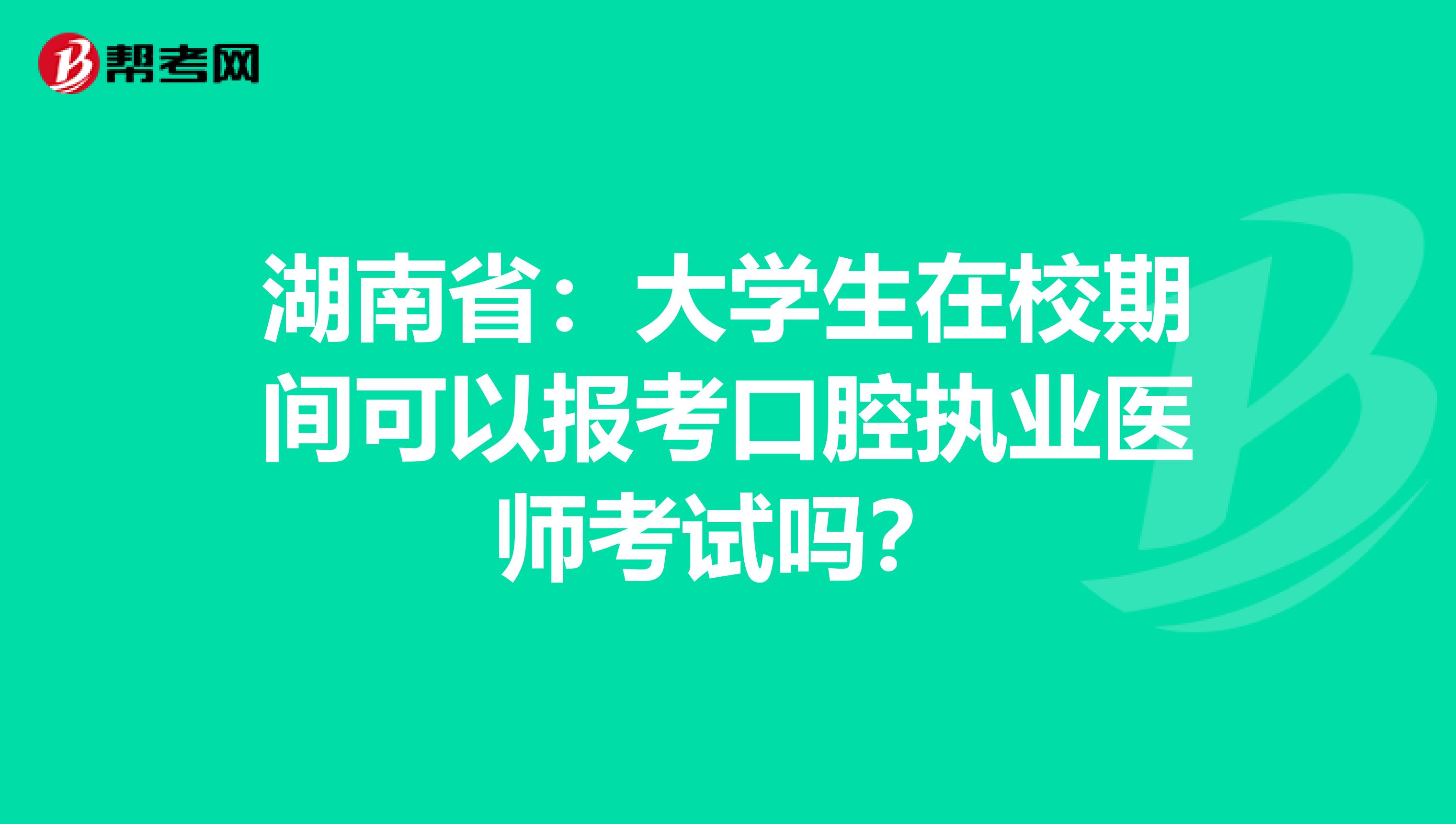 湖南省：大学生在校期间可以报考口腔执业医师考试吗？