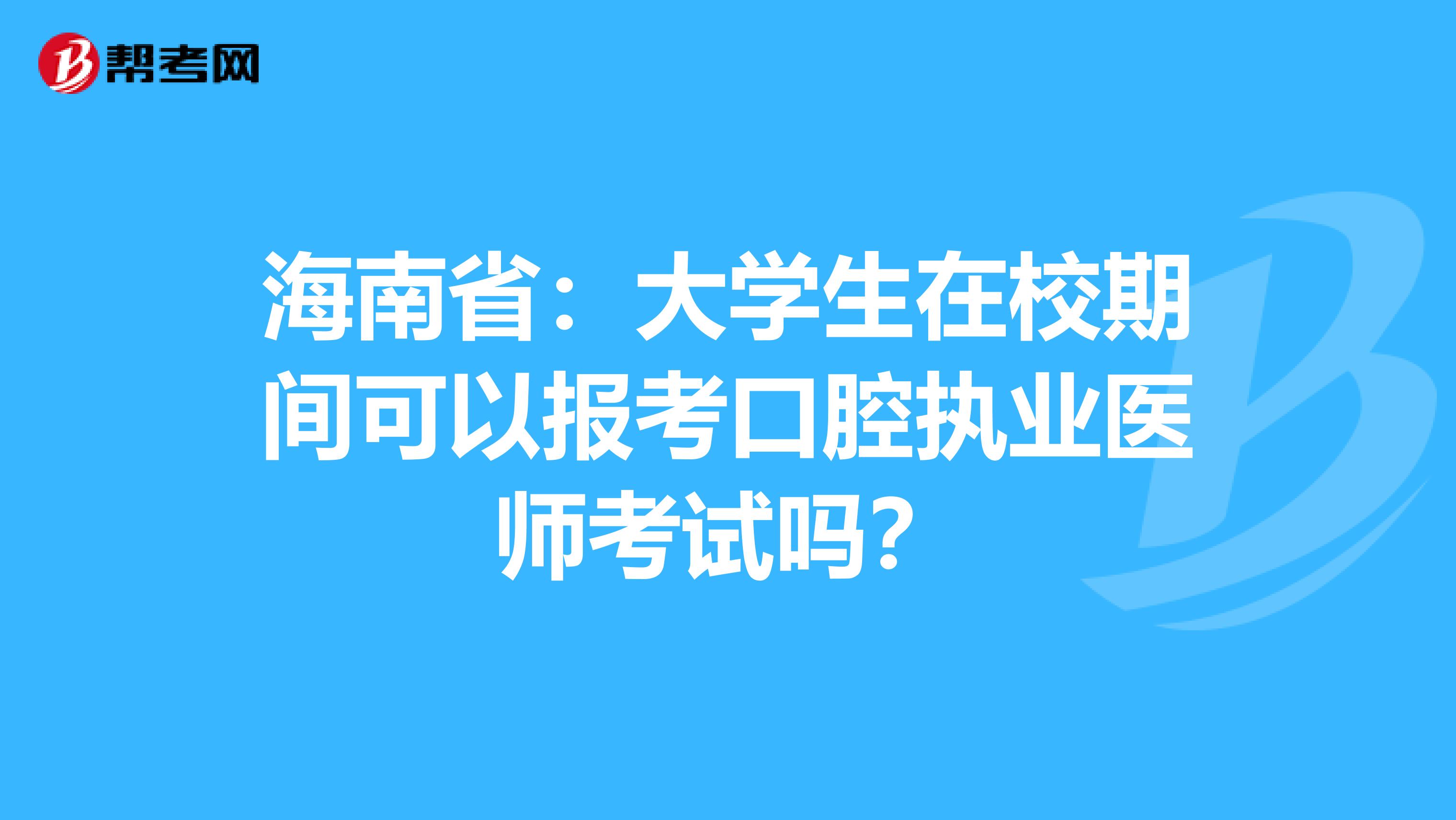 海南省：大学生在校期间可以报考口腔执业医师考试吗？
