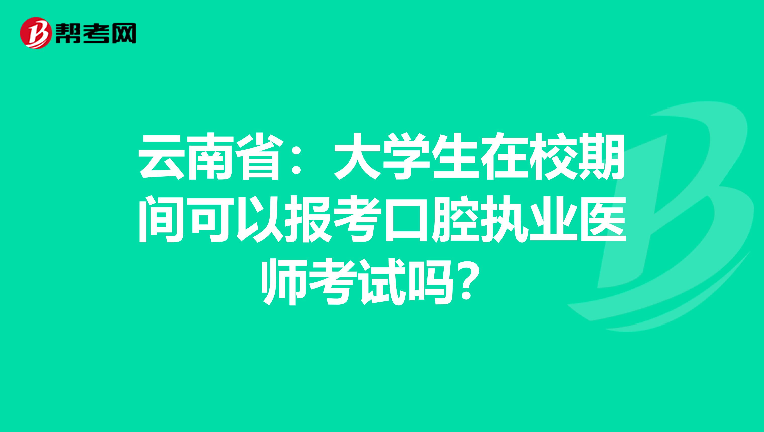 云南省：大学生在校期间可以报考口腔执业医师考试吗？