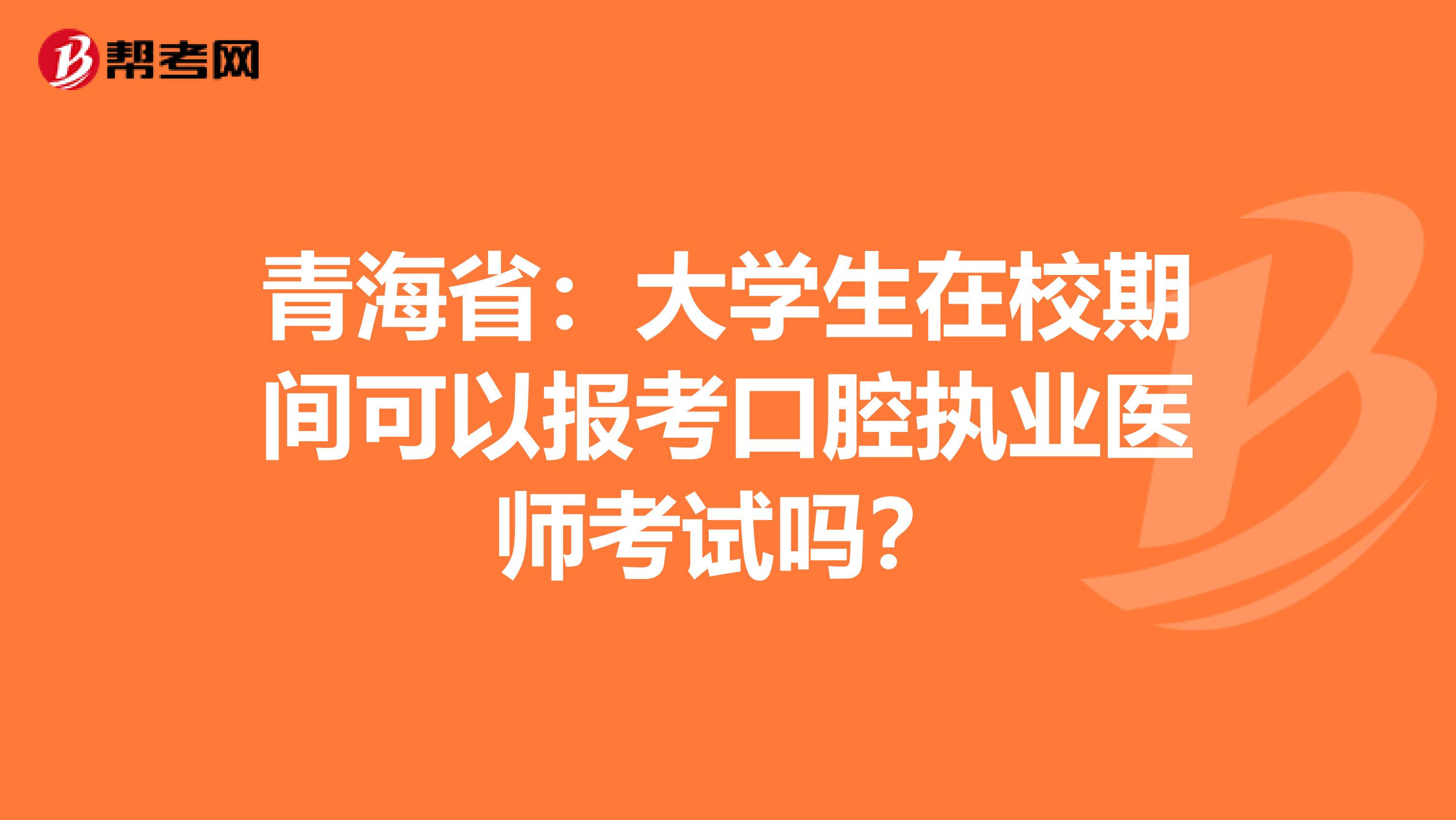 青海省：大学生在校期间可以报考口腔执业医师考试吗？