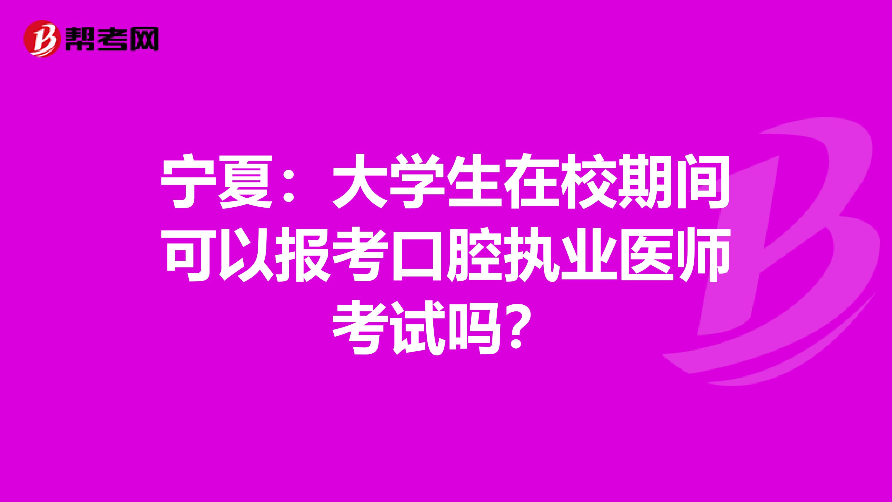 宁夏：大学生在校期间可以报考口腔执业医师考试吗？