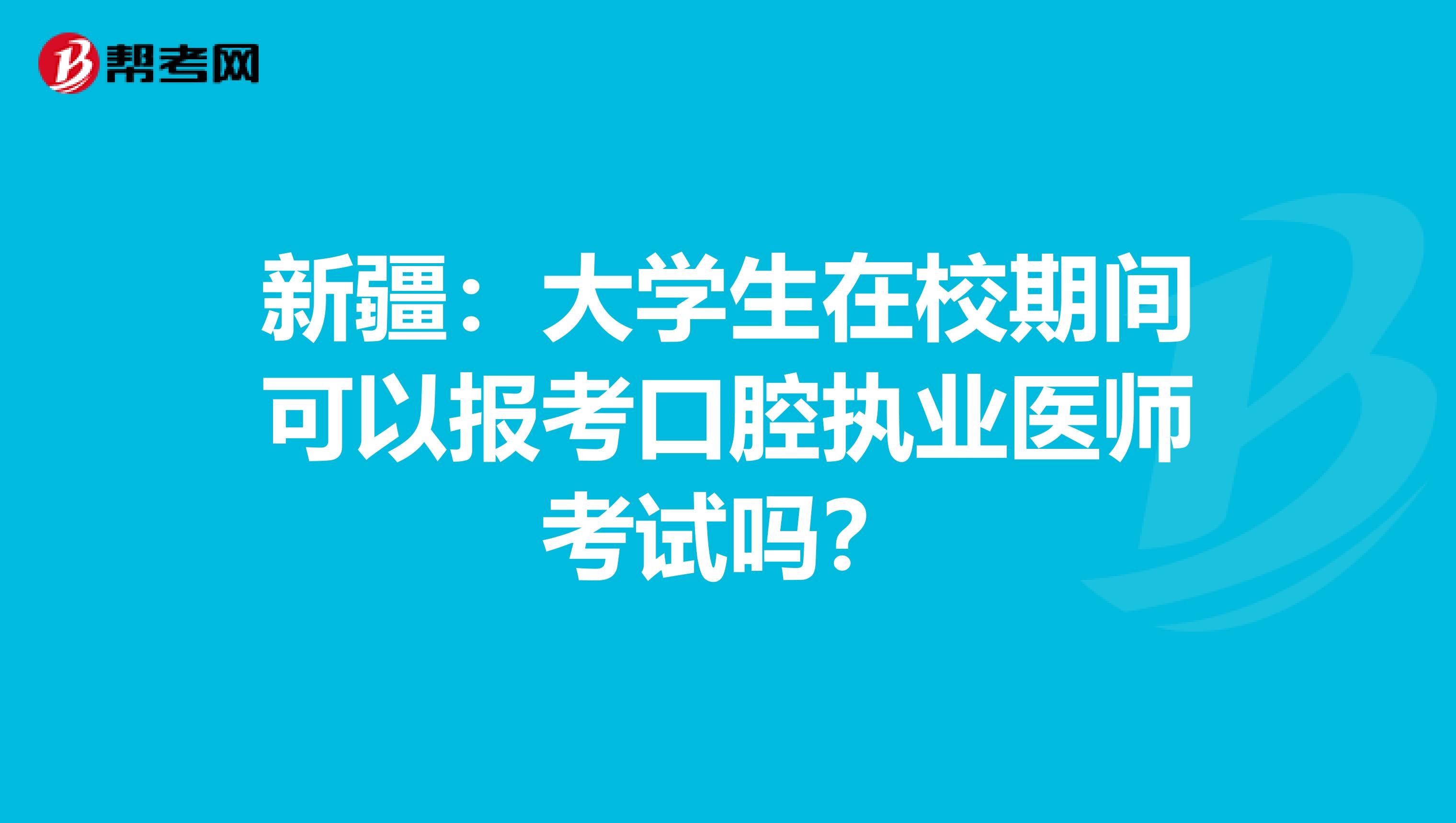 新疆：大学生在校期间可以报考口腔执业医师考试吗？