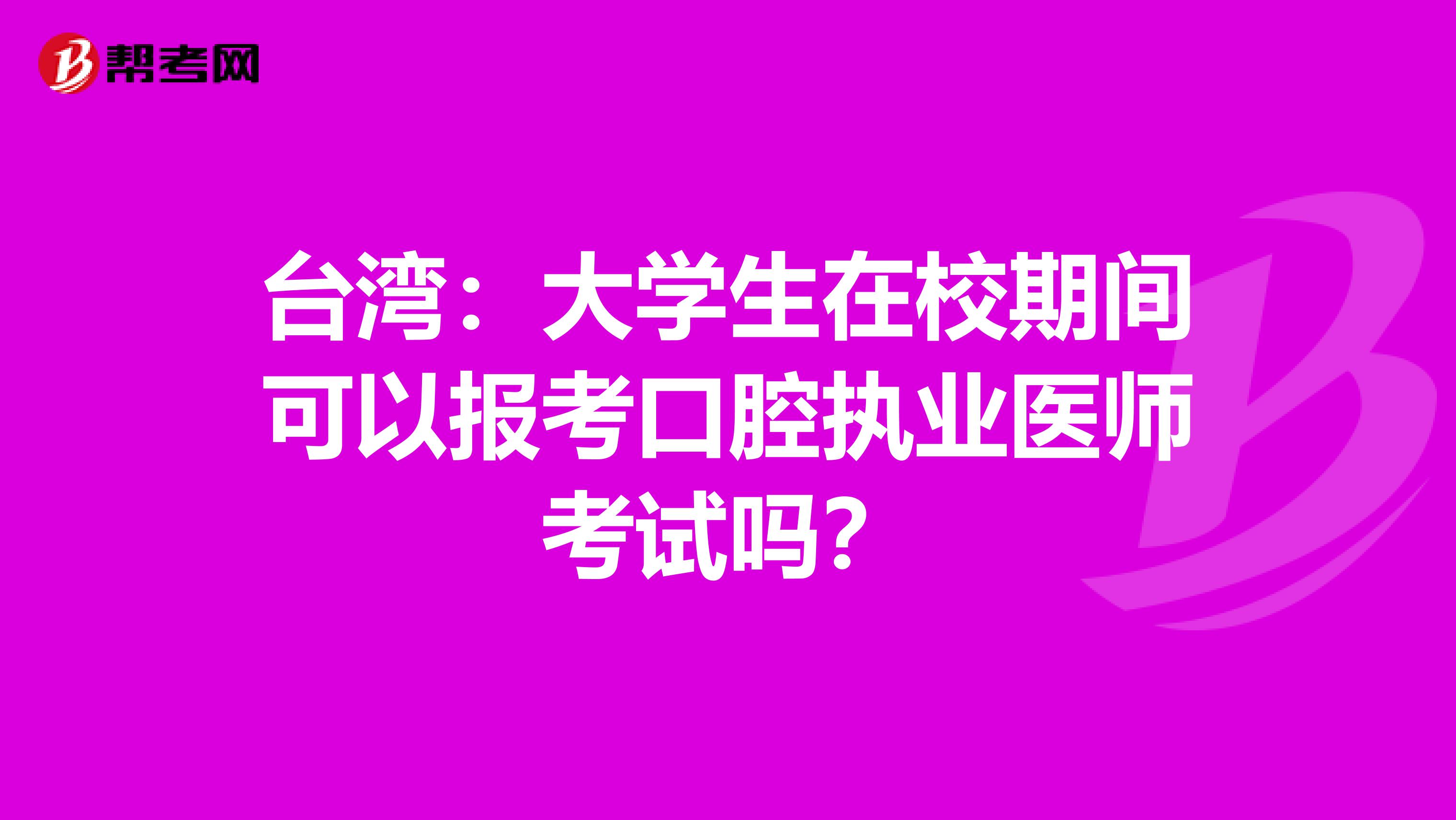台湾：大学生在校期间可以报考口腔执业医师考试吗？