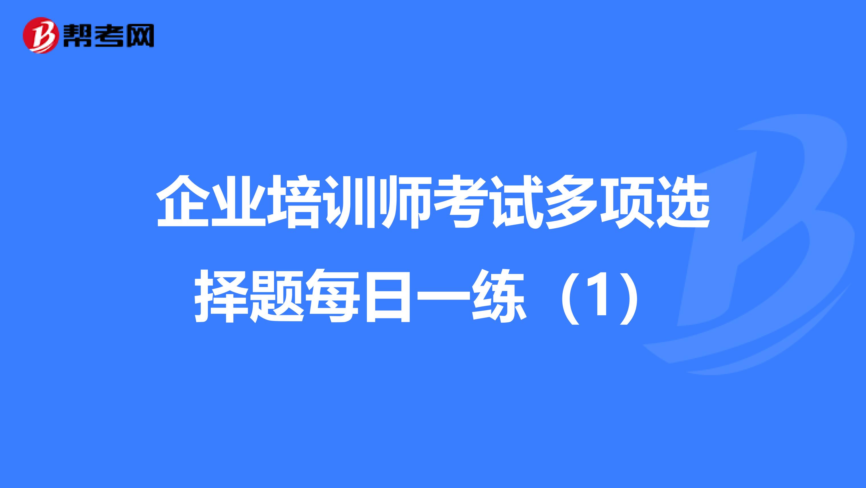 企業(yè)培訓(xùn)師考試多項選擇題每日一練(1)