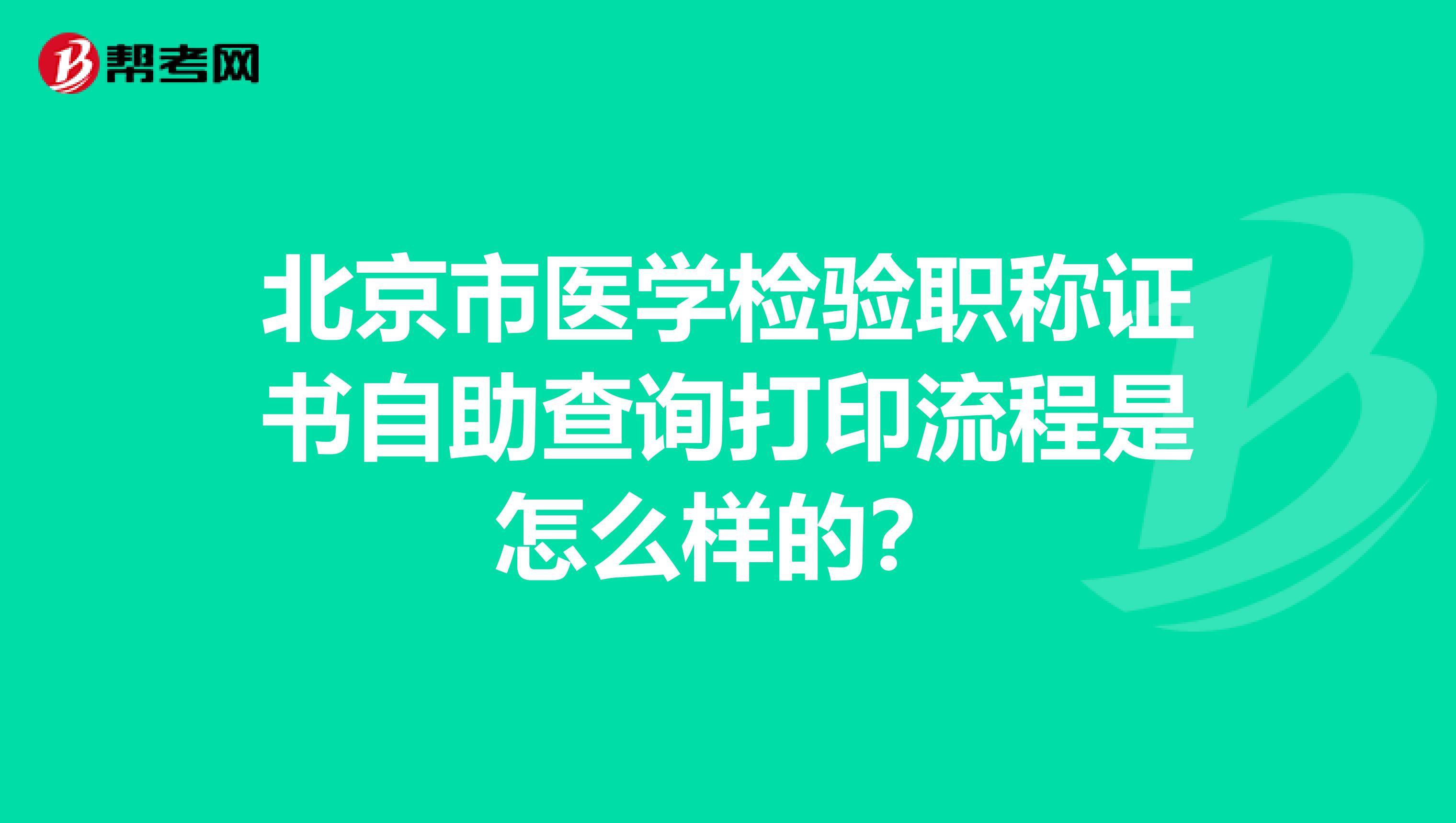 北京市医学检验职称证书自助查询打印流程是怎么样的？