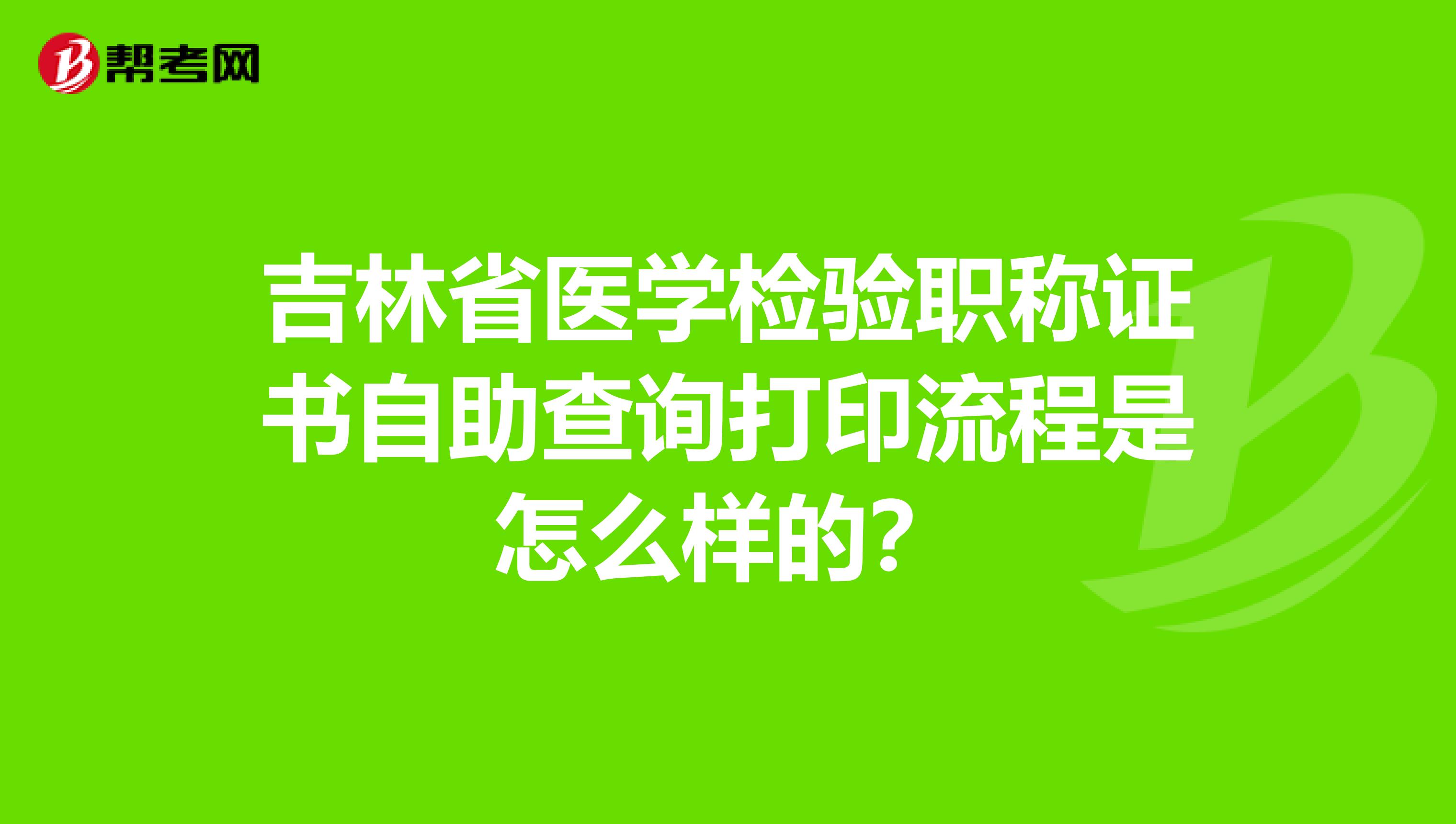 吉林省医学检验职称证书自助查询打印流程是怎么样的？