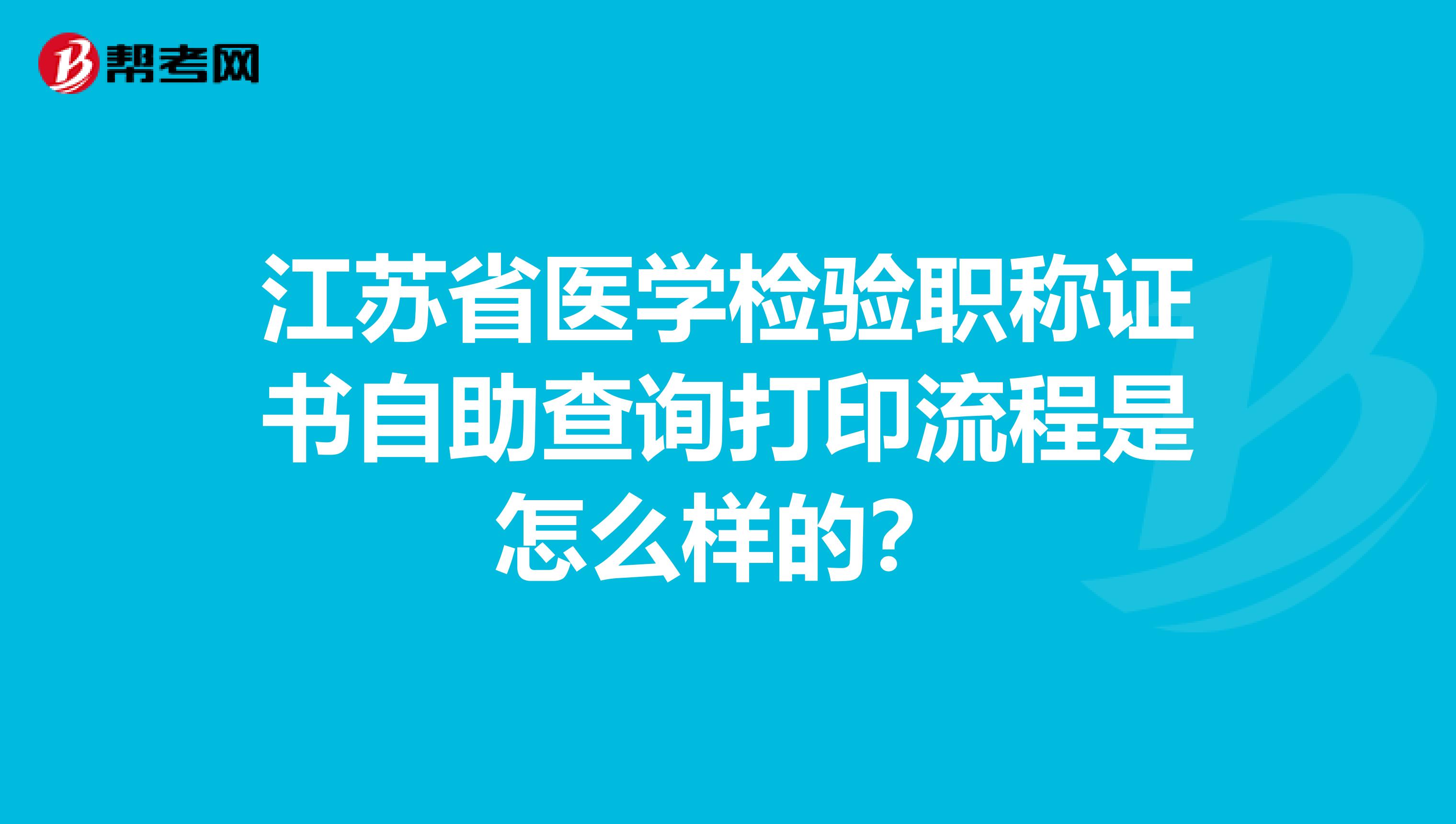 江苏省医学检验职称证书自助查询打印流程是怎么样的？