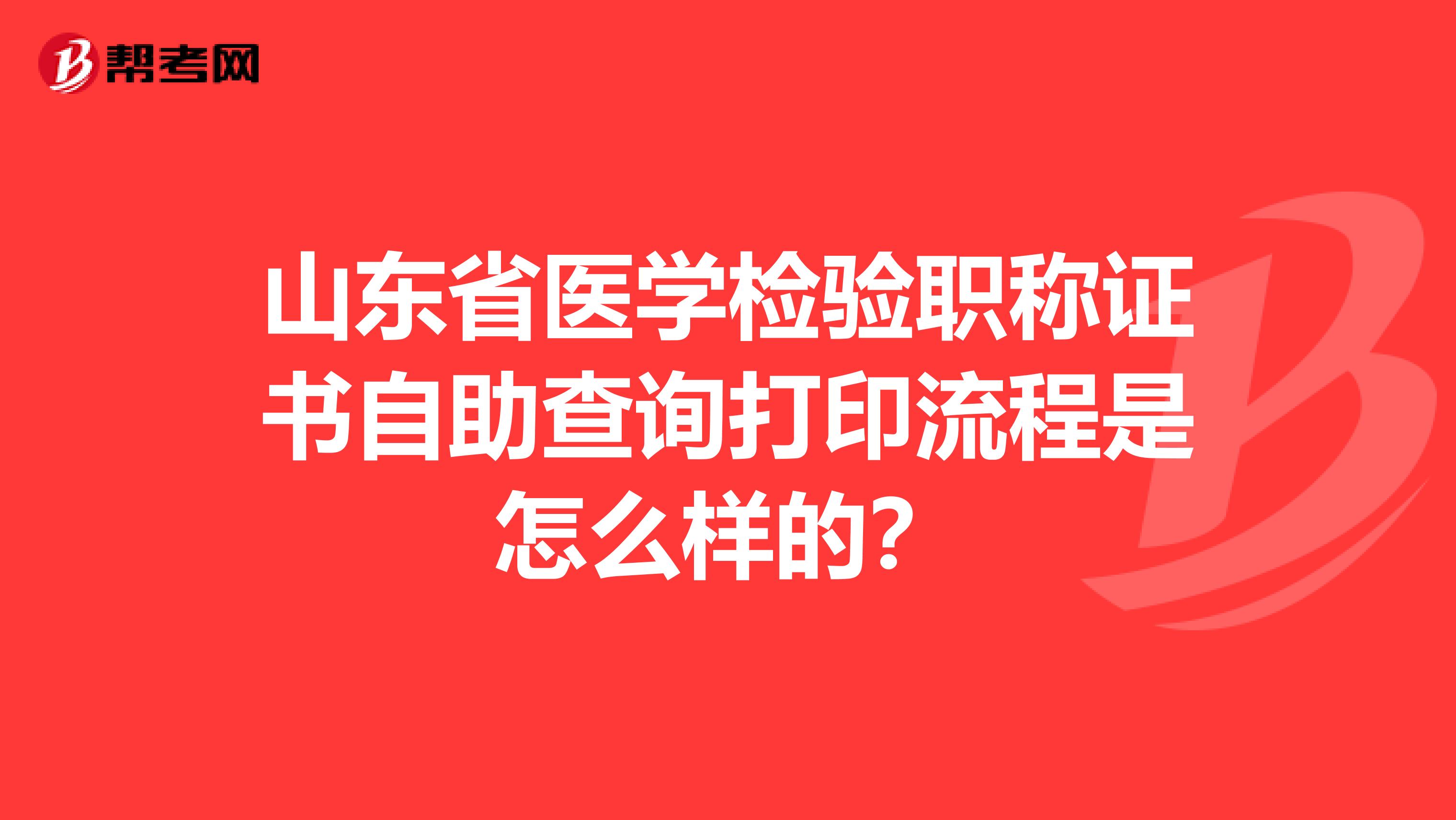 山东省医学检验职称证书自助查询打印流程是怎么样的？