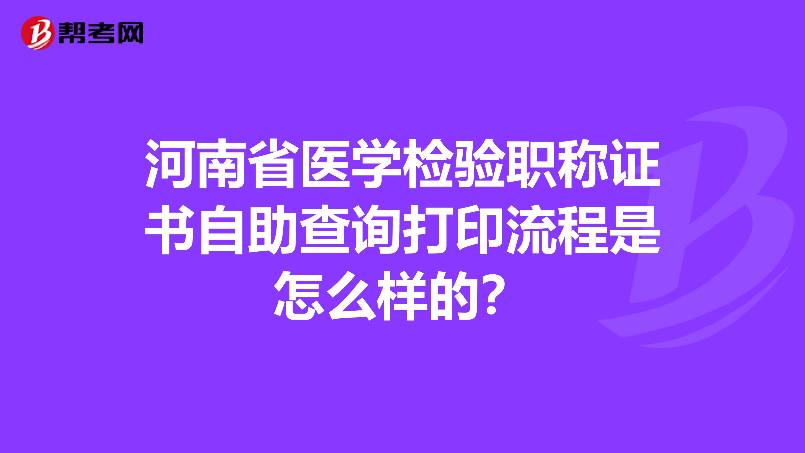 河南省医学检验职称证书自助查询打印流程是怎么样的？