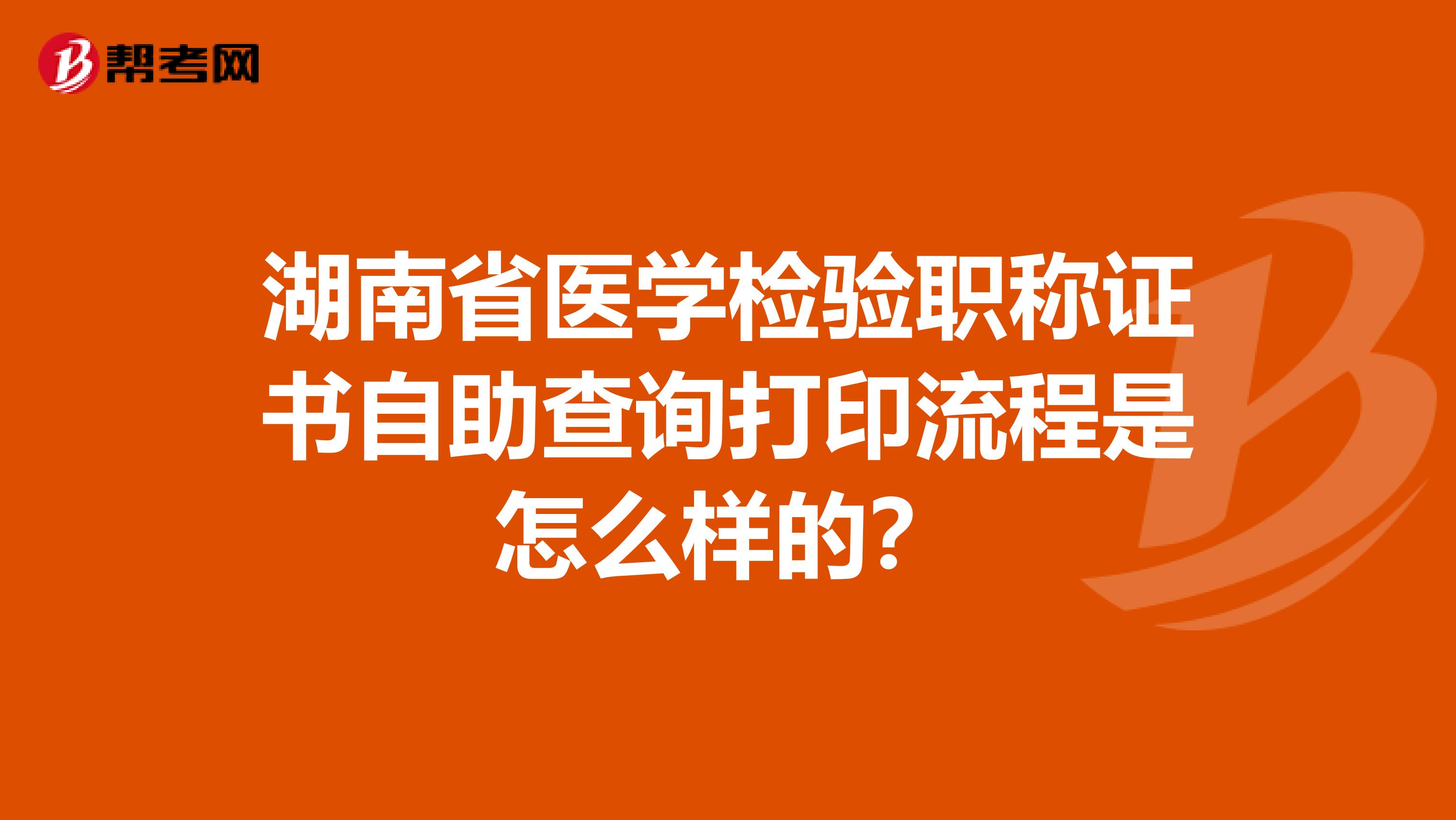 湖南省医学检验职称证书自助查询打印流程是怎么样的？