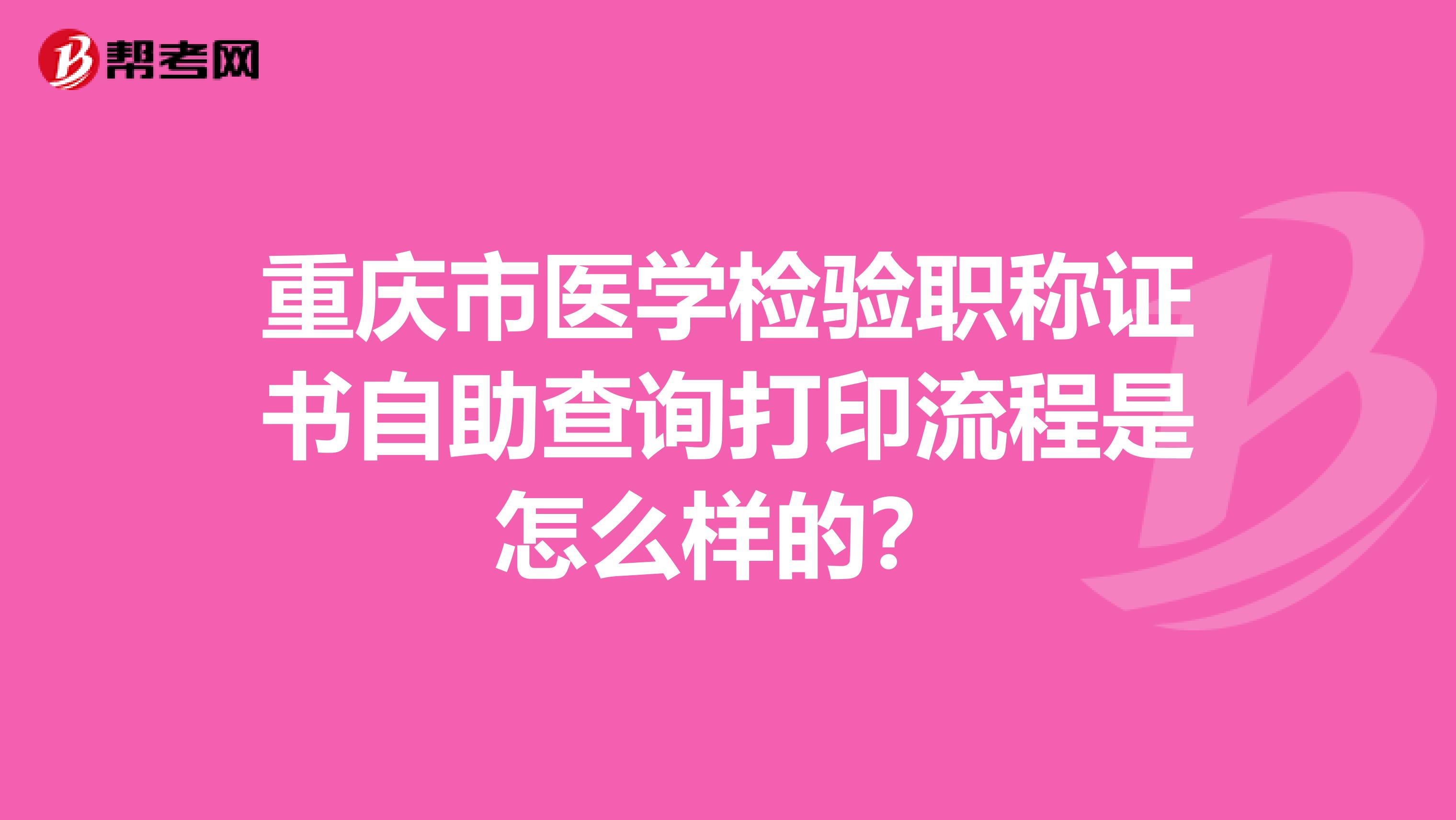 重庆市医学检验职称证书自助查询打印流程是怎么样的？