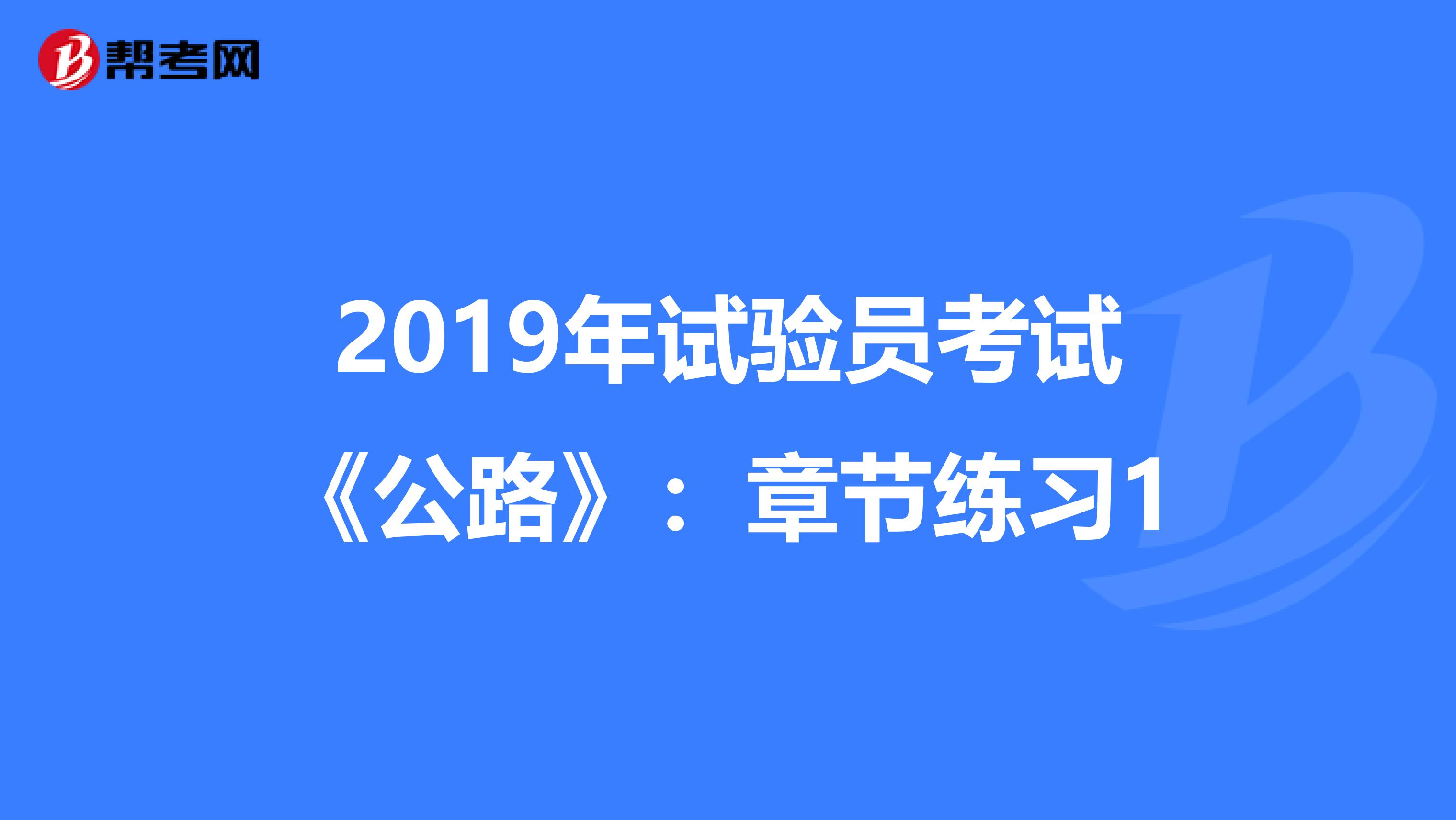 2019年試驗(yàn)員考試《公路》:章節(jié)練習(xí)1