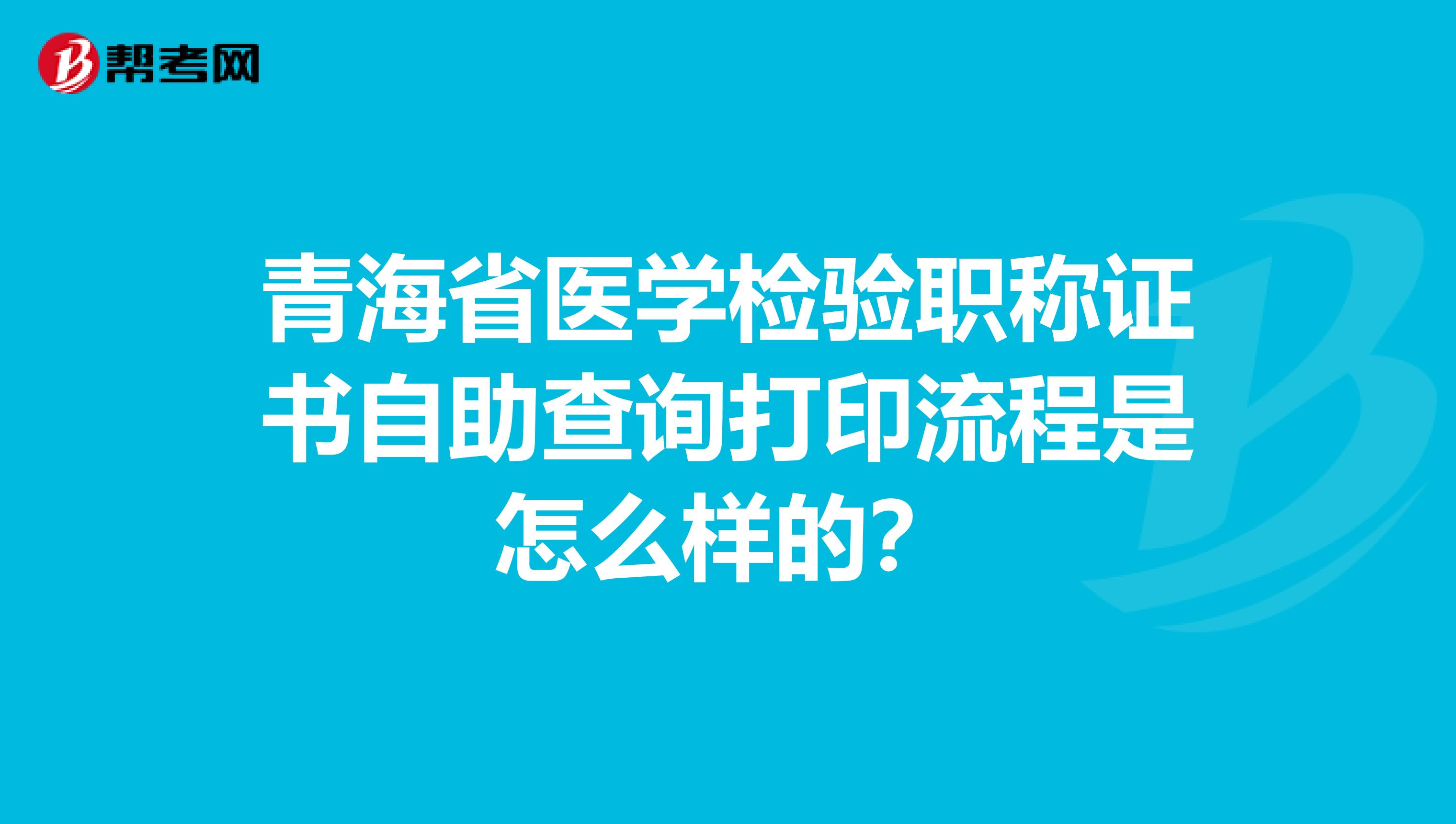 青海省医学检验职称证书自助查询打印流程是怎么样的？