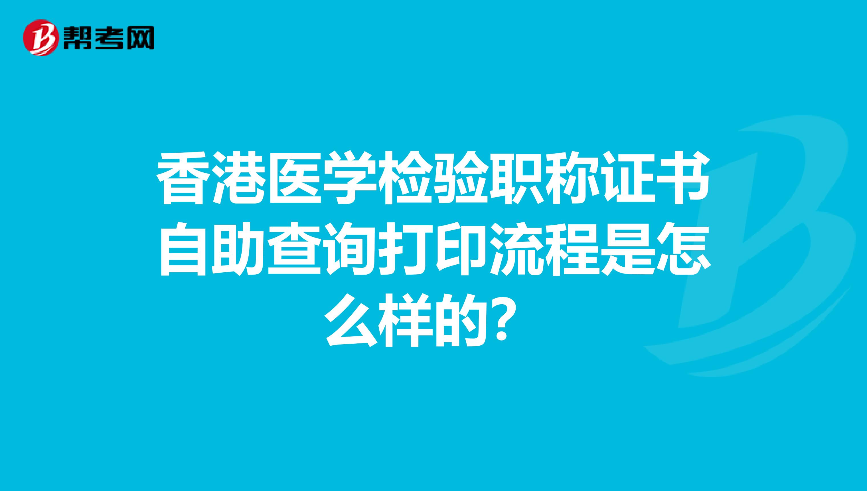 香港医学检验职称证书自助查询打印流程是怎么样的？