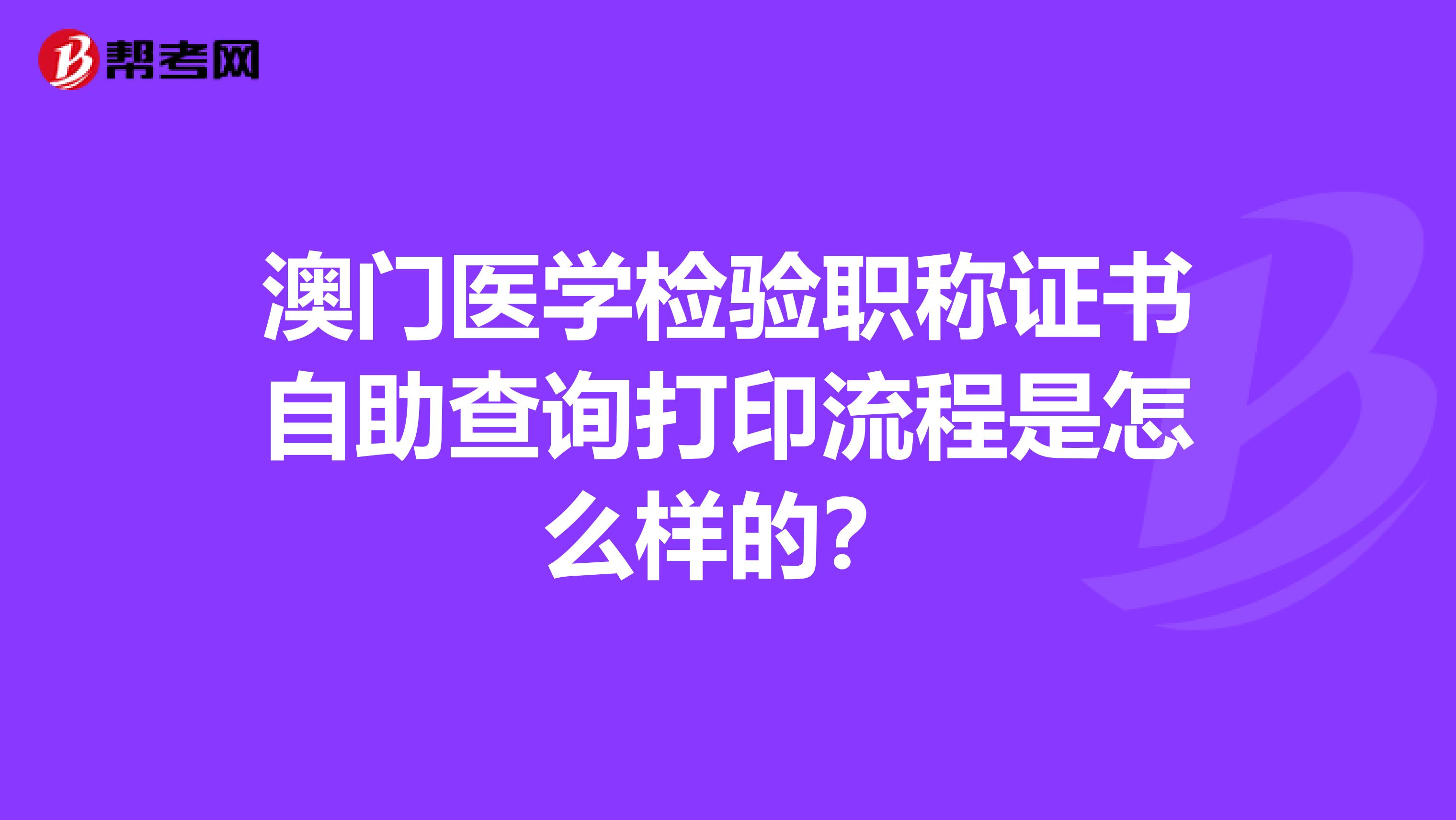 澳门医学检验职称证书自助查询打印流程是怎么样的？