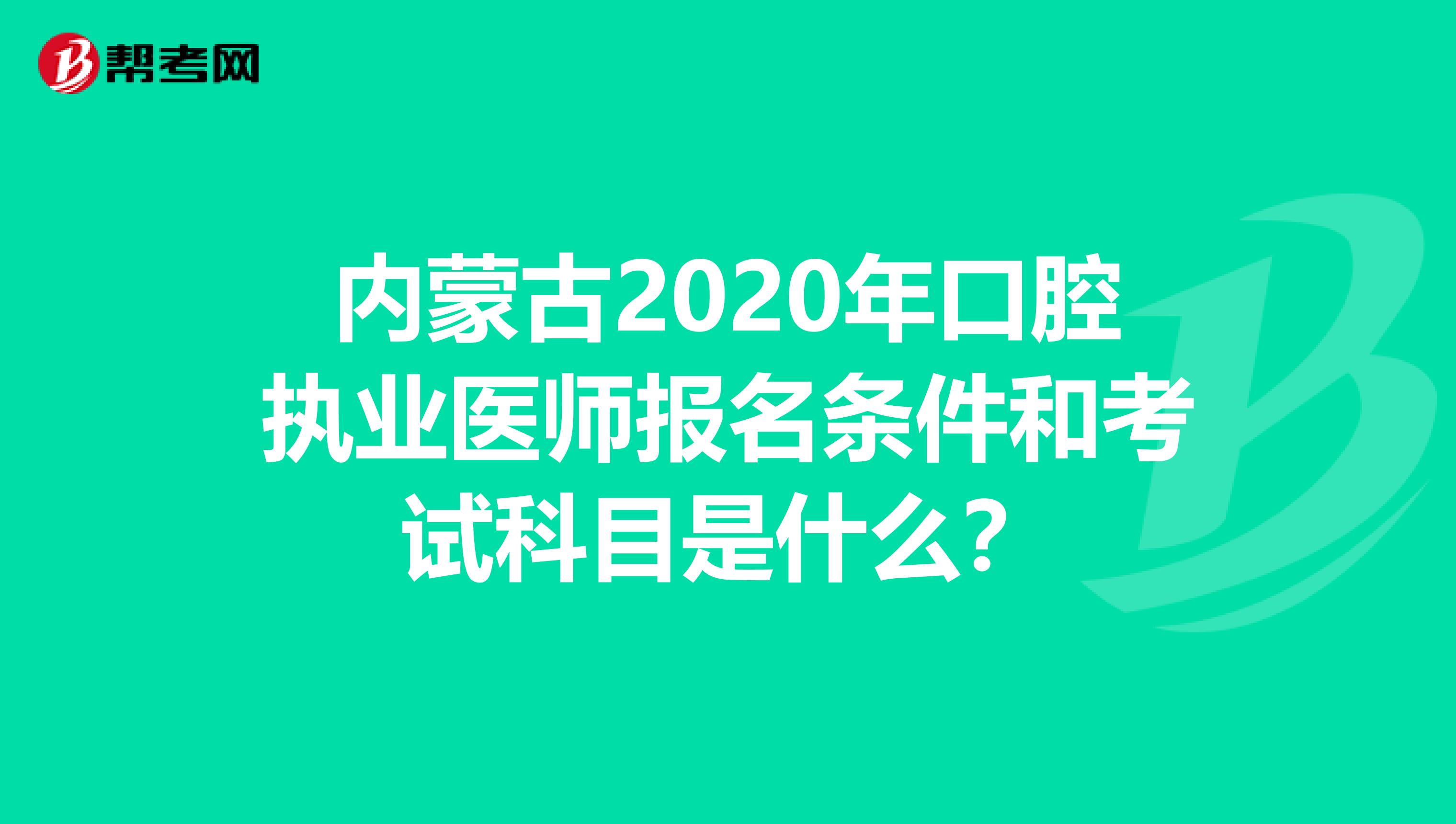 内蒙古2020年口腔执业医师报名条件和考试科目是什么？