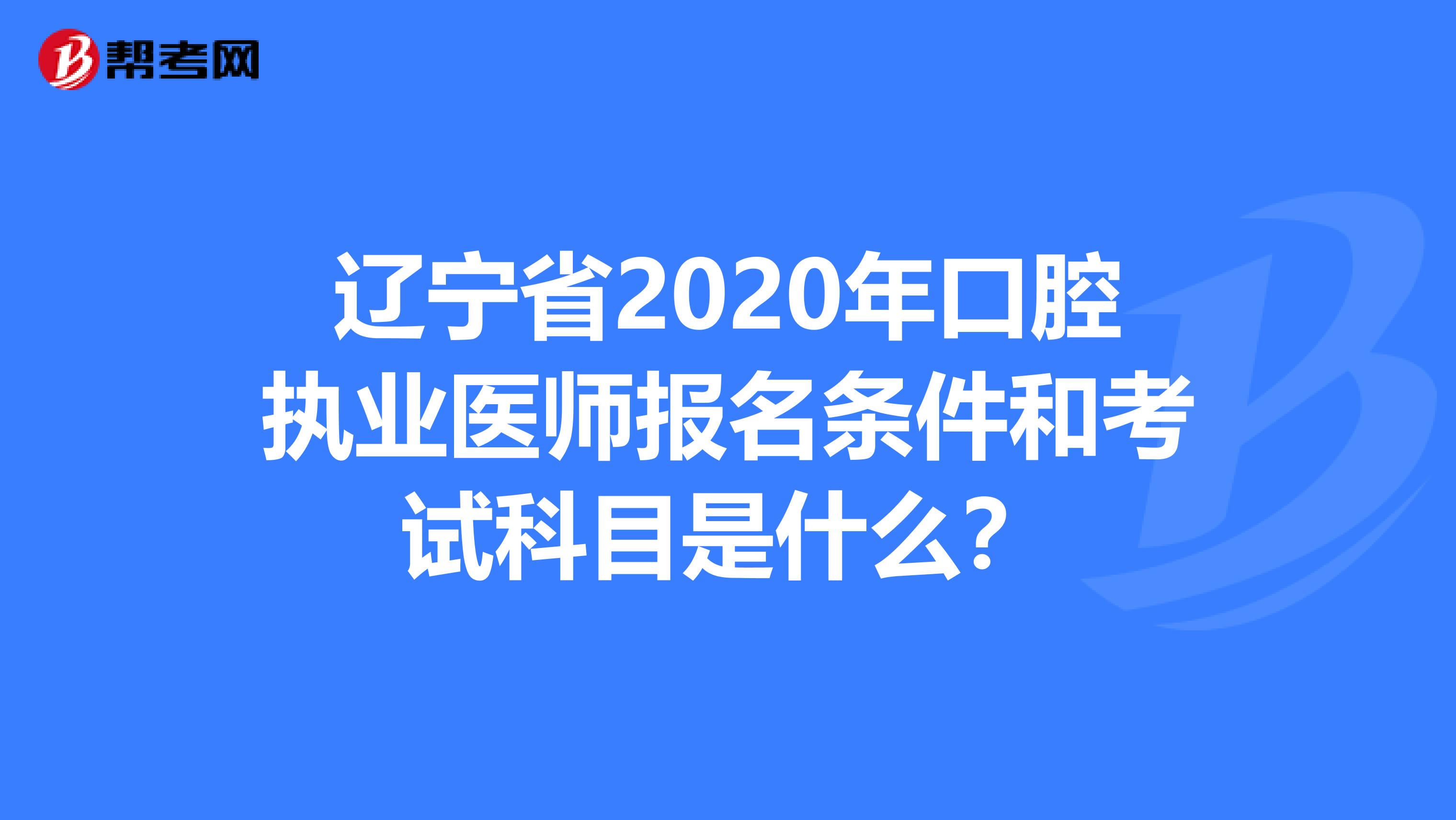 辽宁省2020年口腔执业医师报名条件和考试科目是什么？