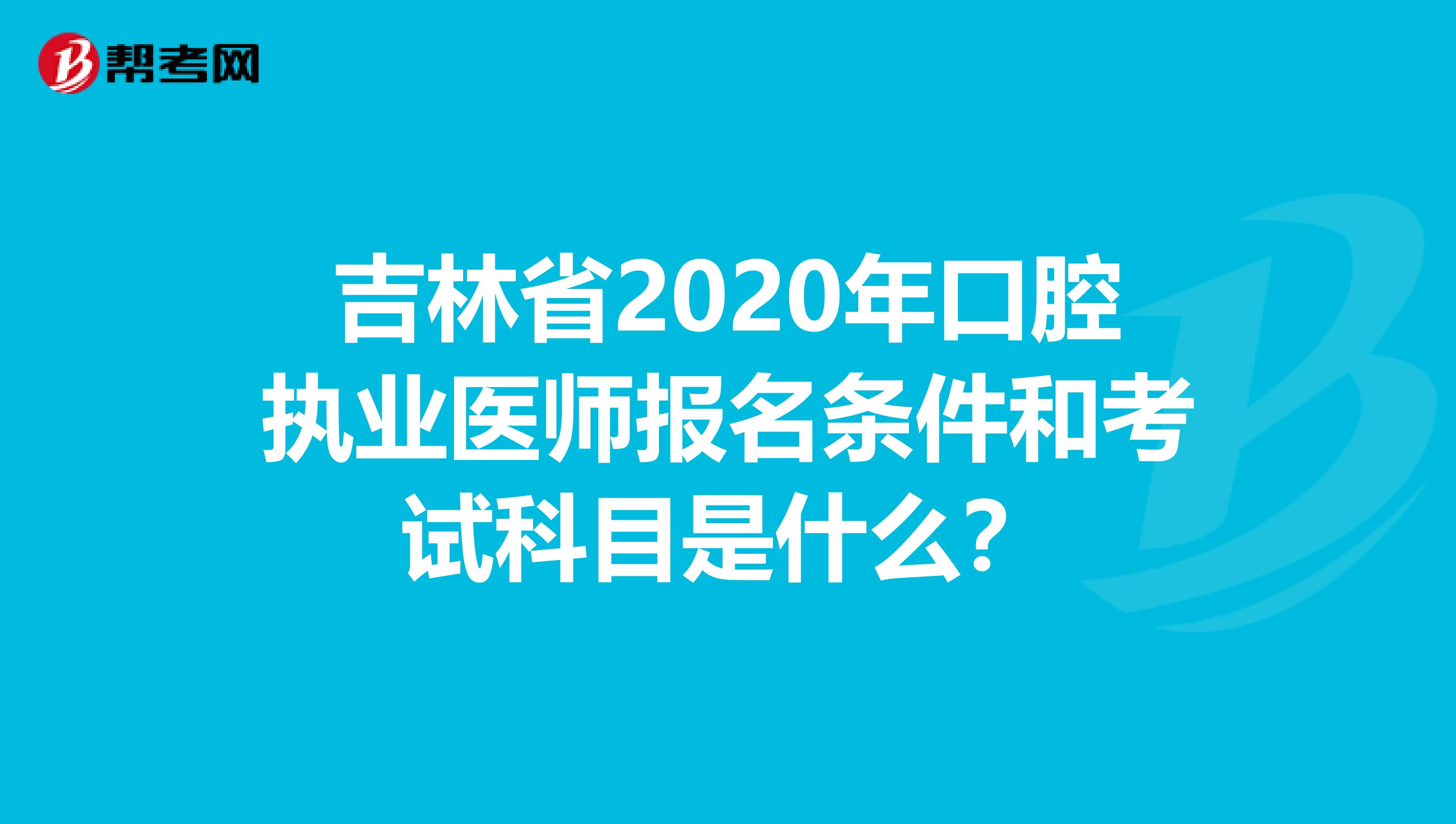 吉林省2020年口腔执业医师报名条件和考试科目是什么？