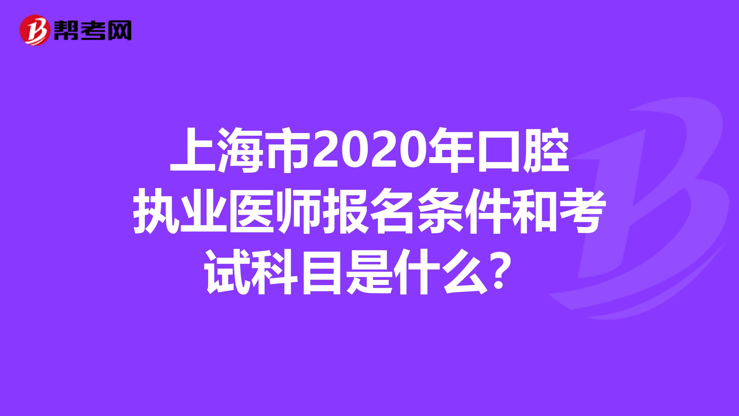 上海市2020年口腔执业医师报名条件和考试科目是什么？