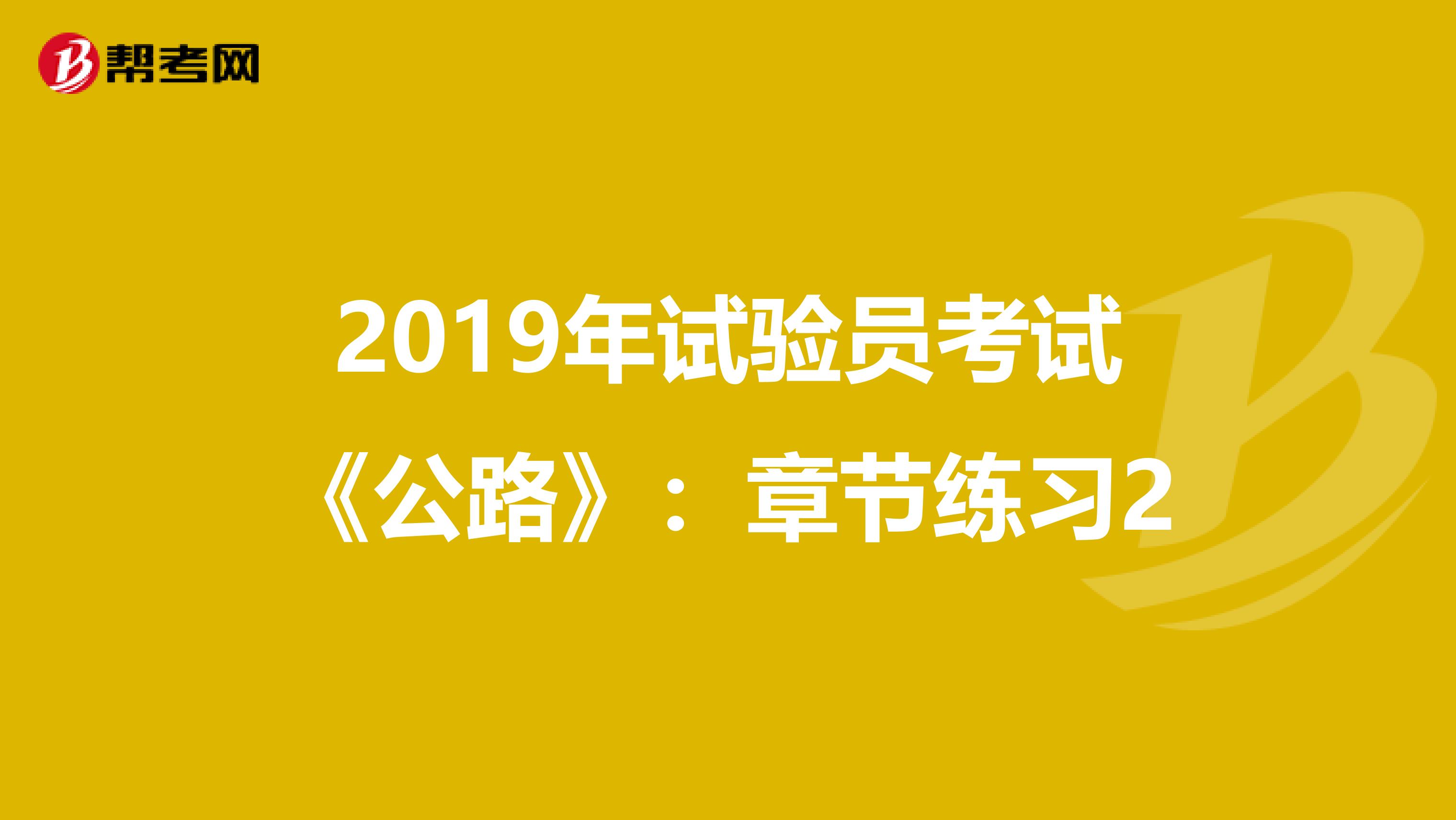 2019年試驗(yàn)員考試《公路》：章節(jié)練習(xí)2