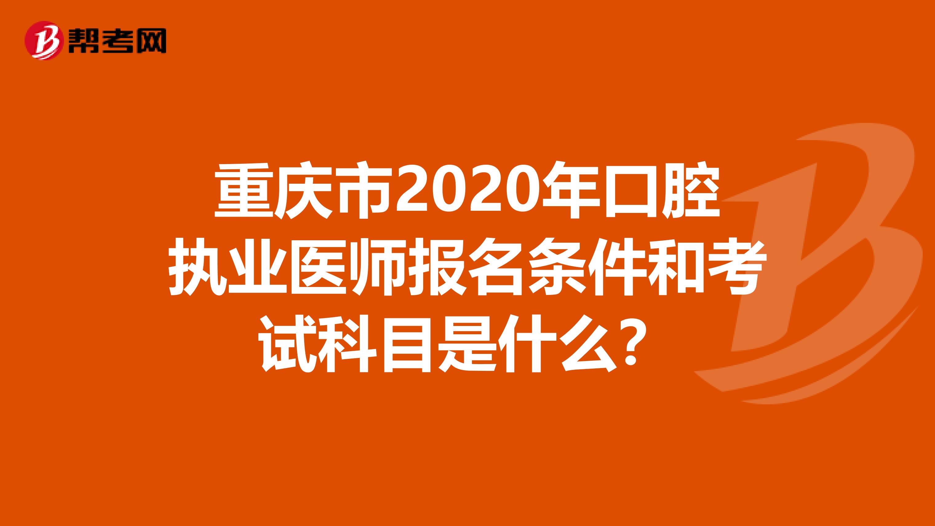 重庆市2020年口腔执业医师报名条件和考试科目是什么？