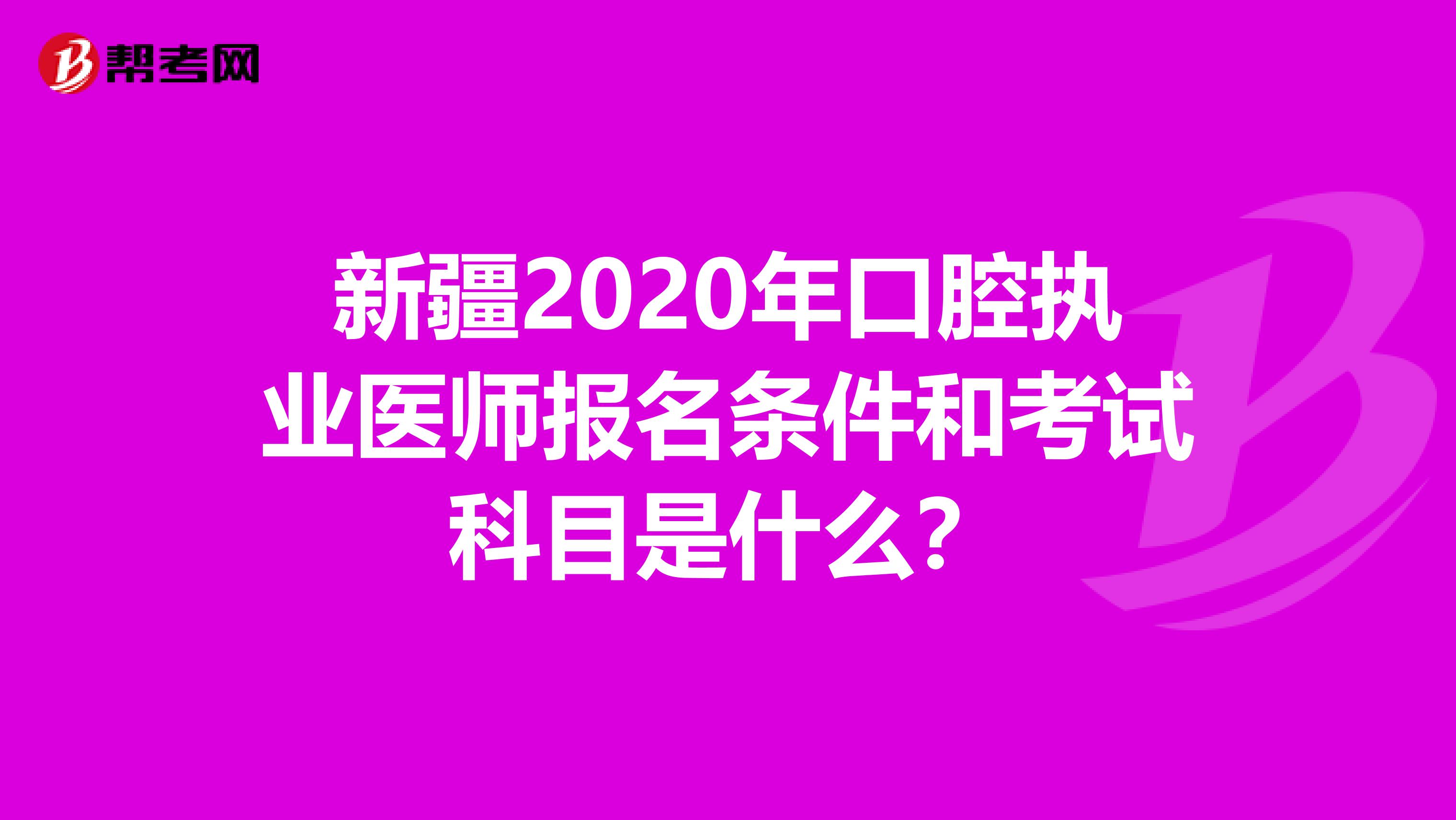 新疆2020年口腔执业医师报名条件和考试科目是什么？