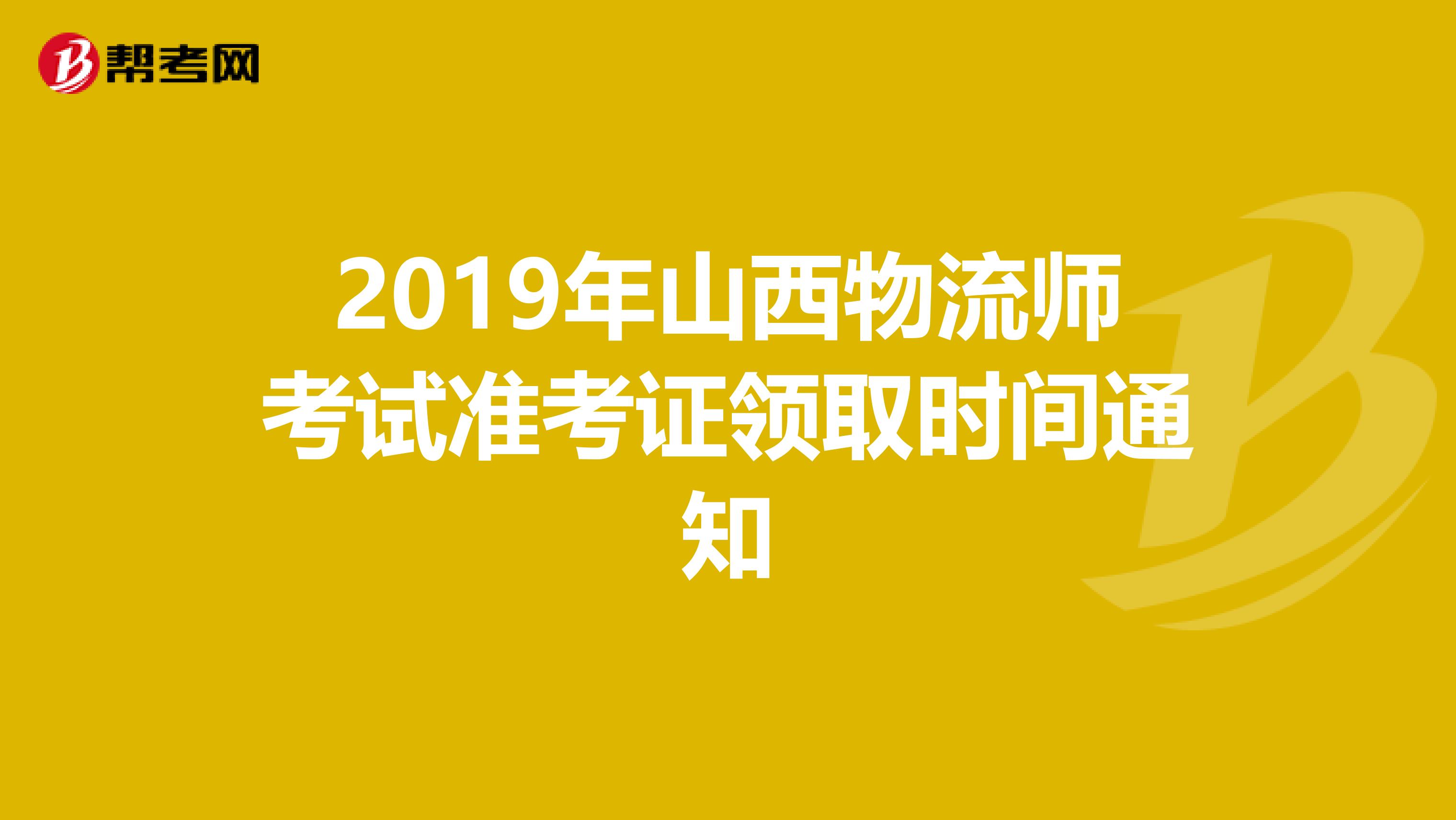 2019年山西物流师考试准考证领取时间通知