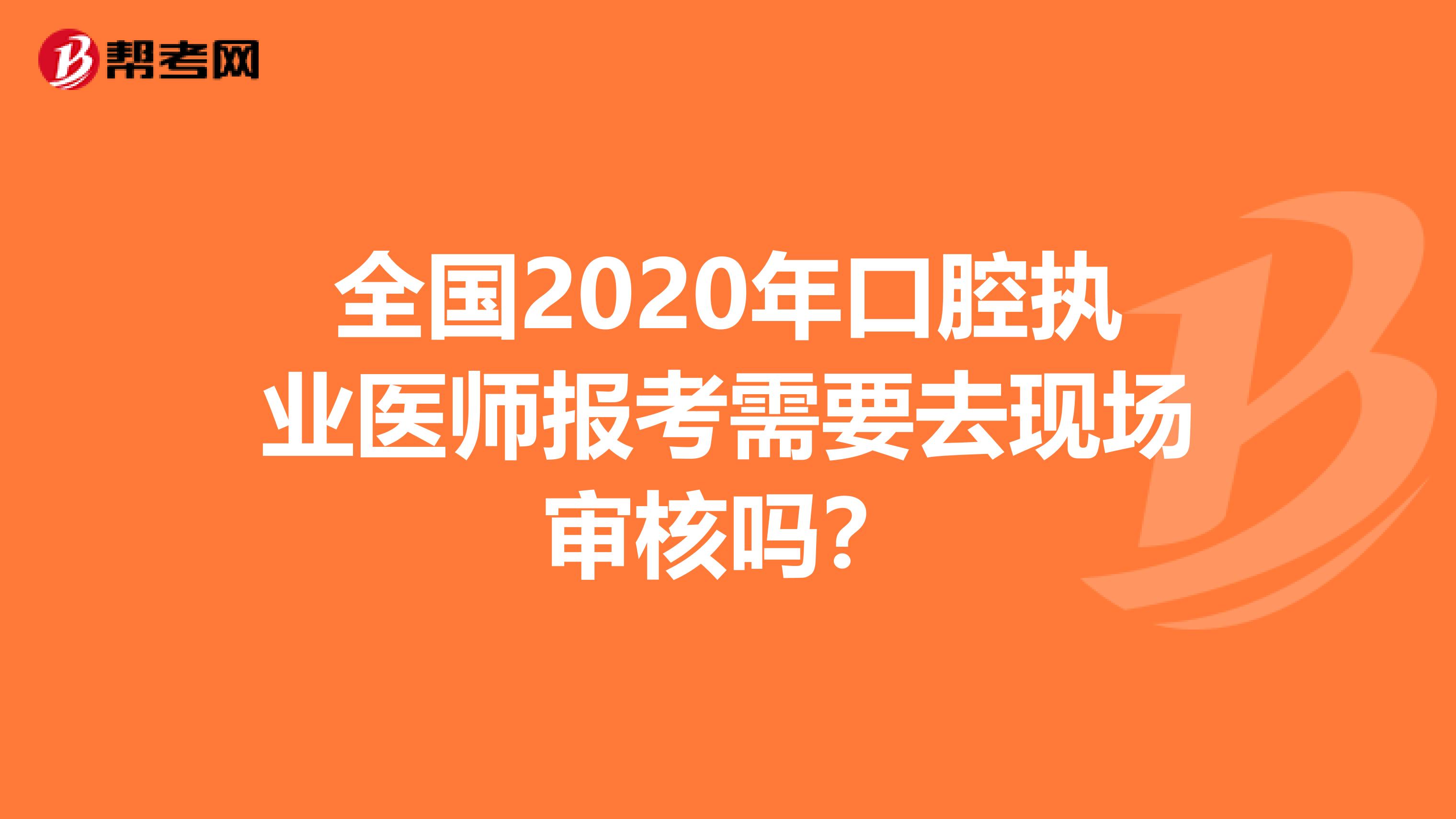 全國2020年口腔執業醫師報考需要去現場審核嗎？