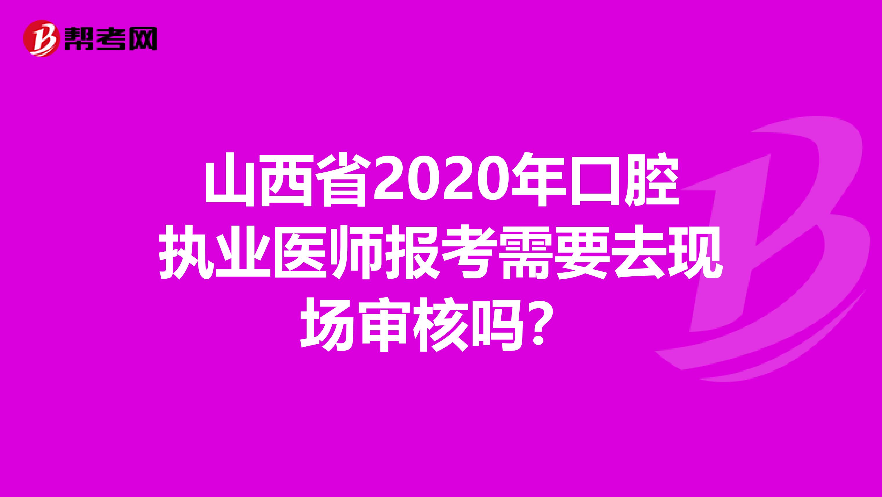 山西省2020年口腔执业医师报考需要去现场审核吗？