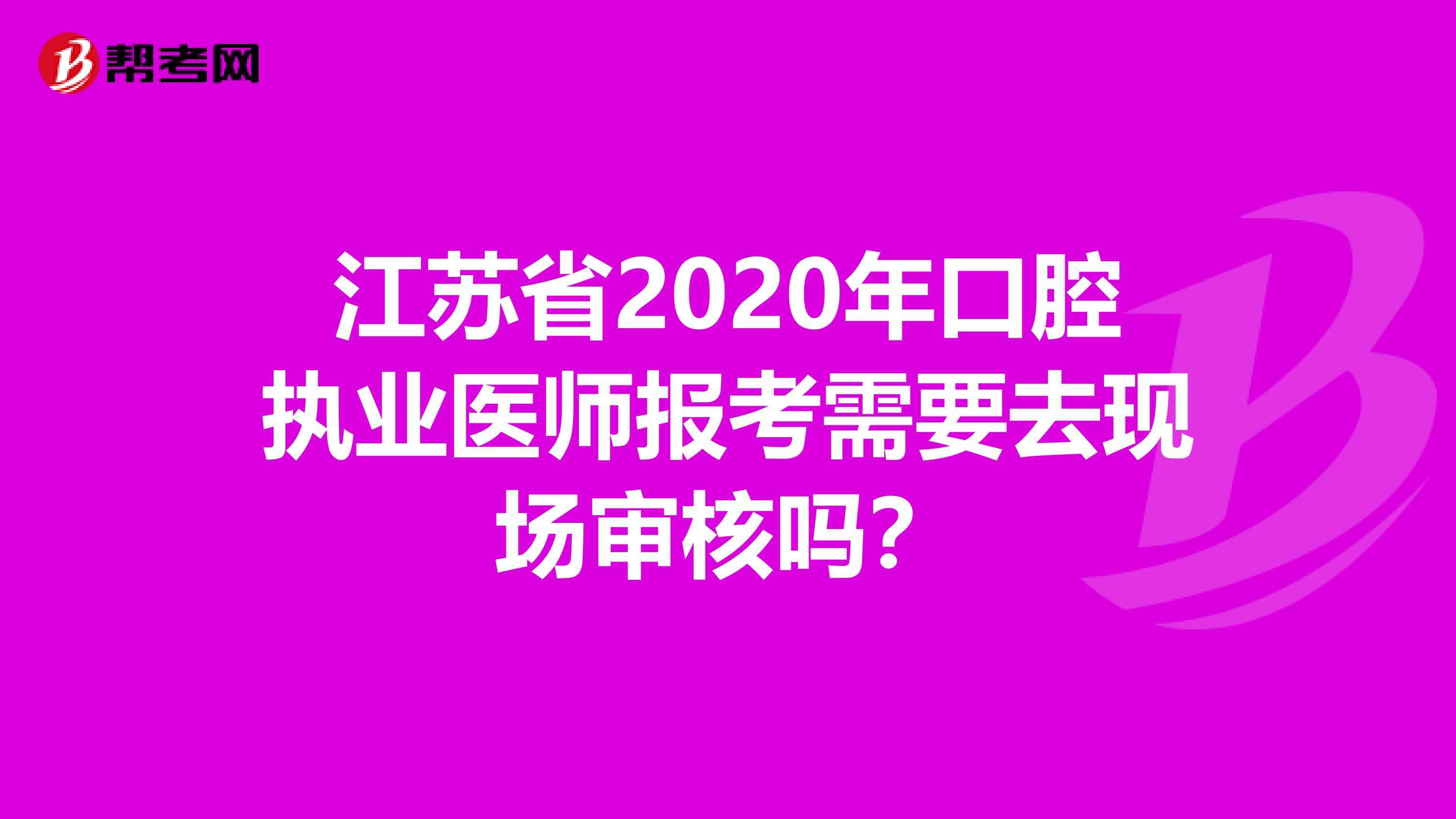 江苏省2020年口腔执业医师报考需要去现场审核吗？