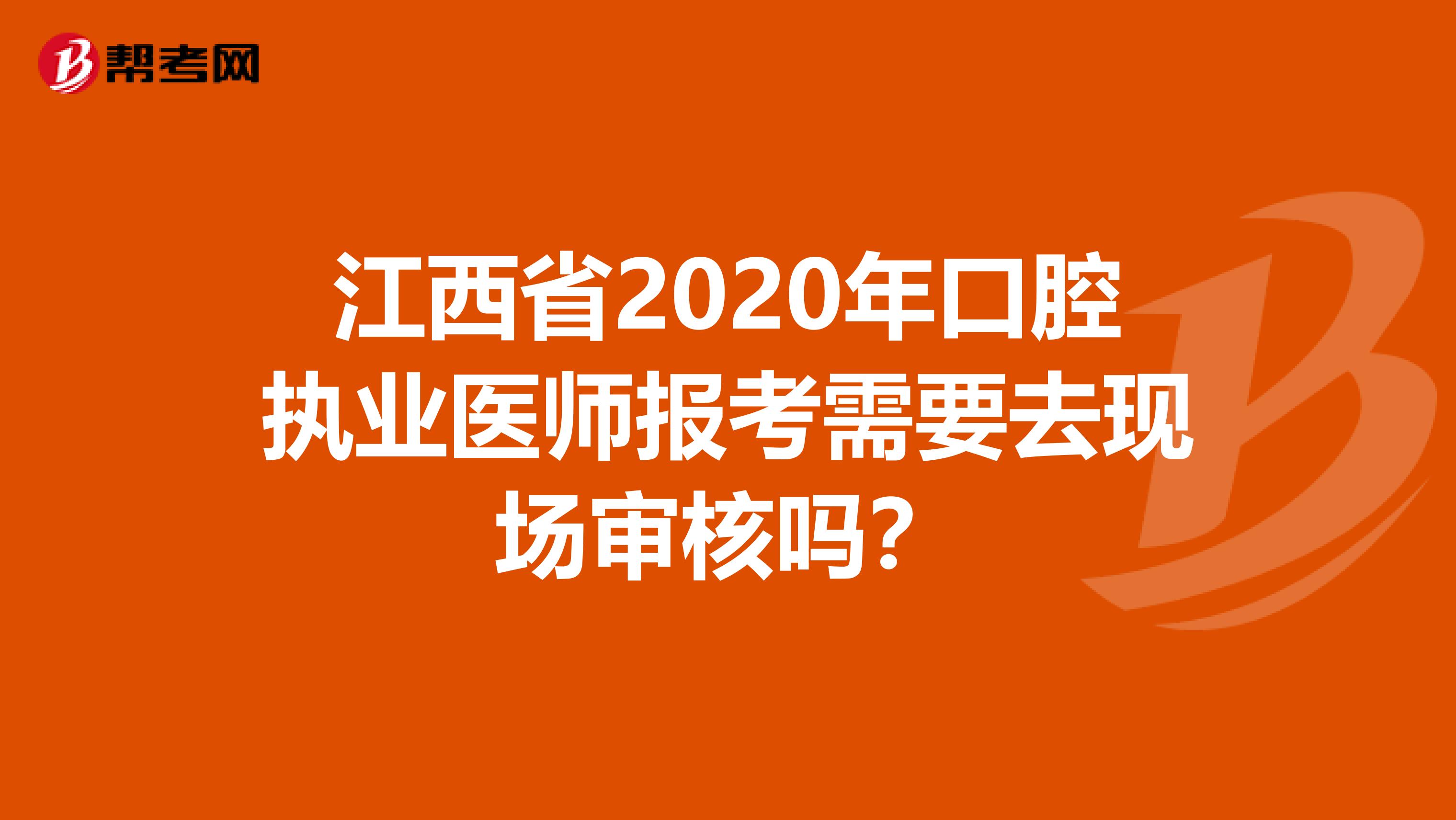 江西省2020年口腔执业医师报考需要去现场审核吗？