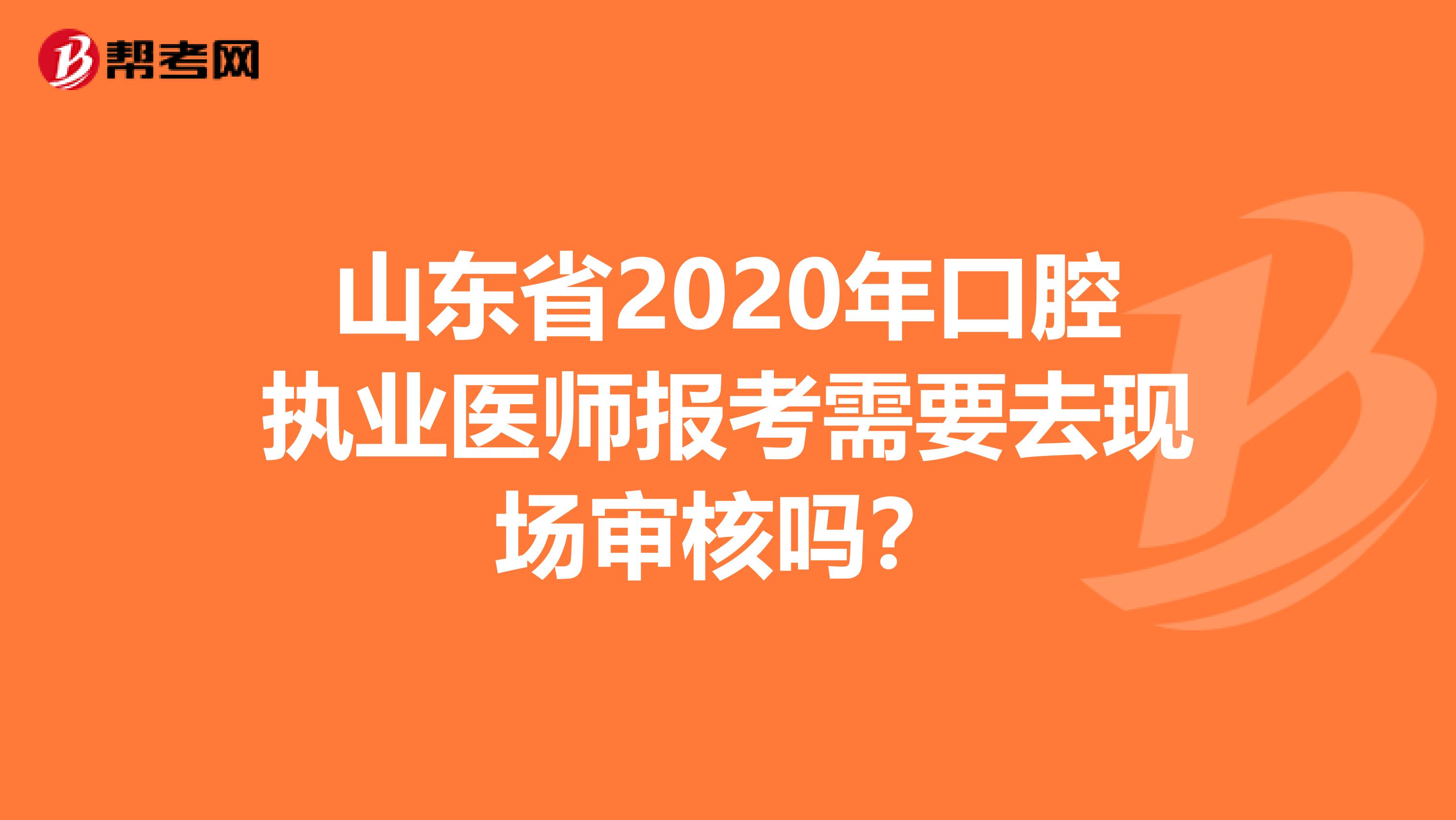 山东省2020年口腔执业医师报考需要去现场审核吗？