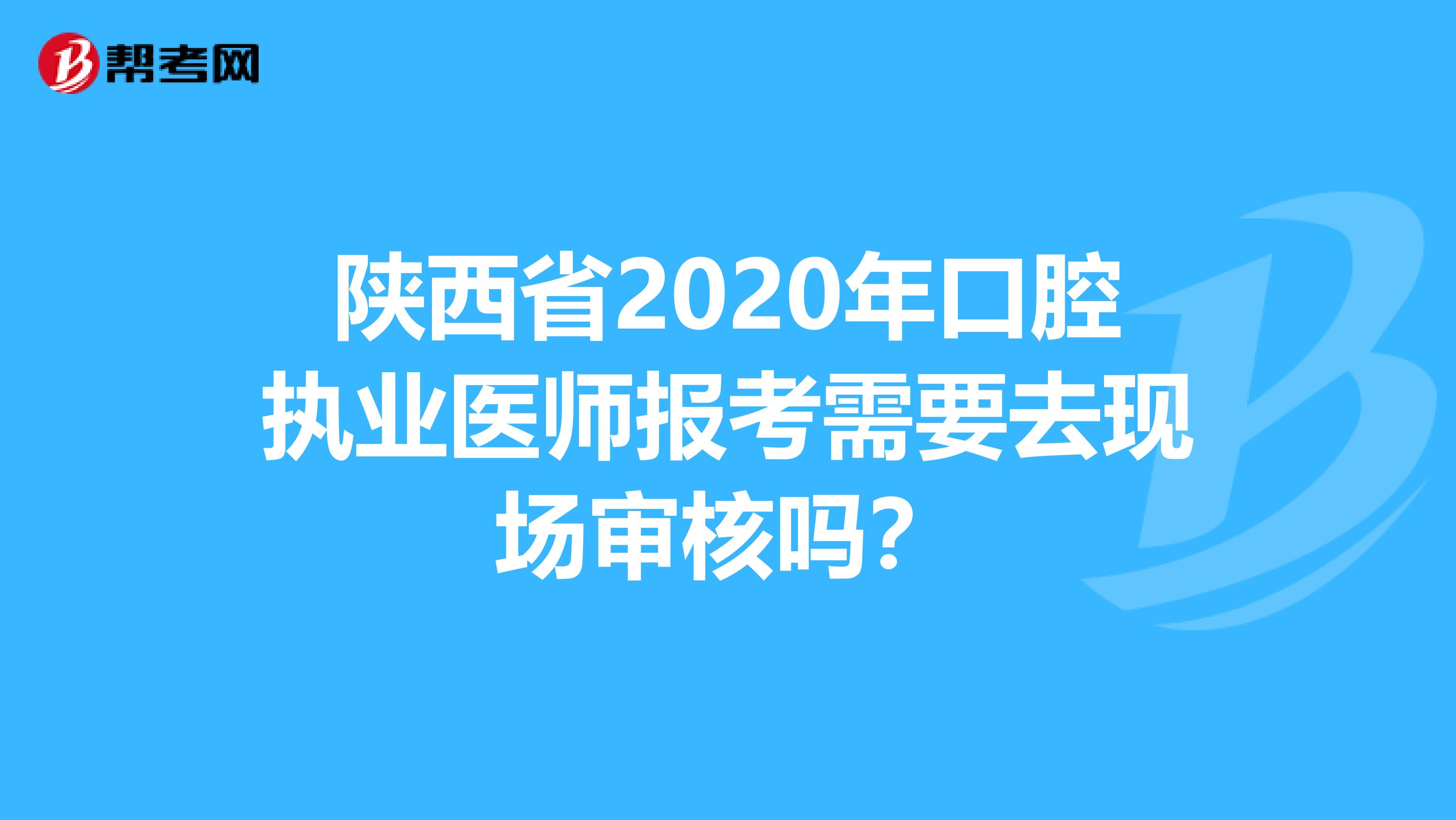 陕西省2020年口腔执业医师报考需要去现场审核吗？