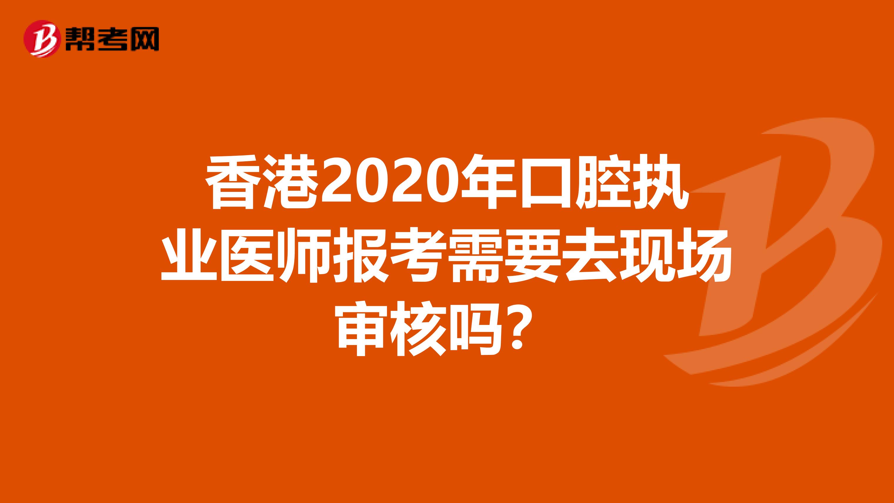 香港2020年口腔執業醫師報考需要去現場審核嗎？