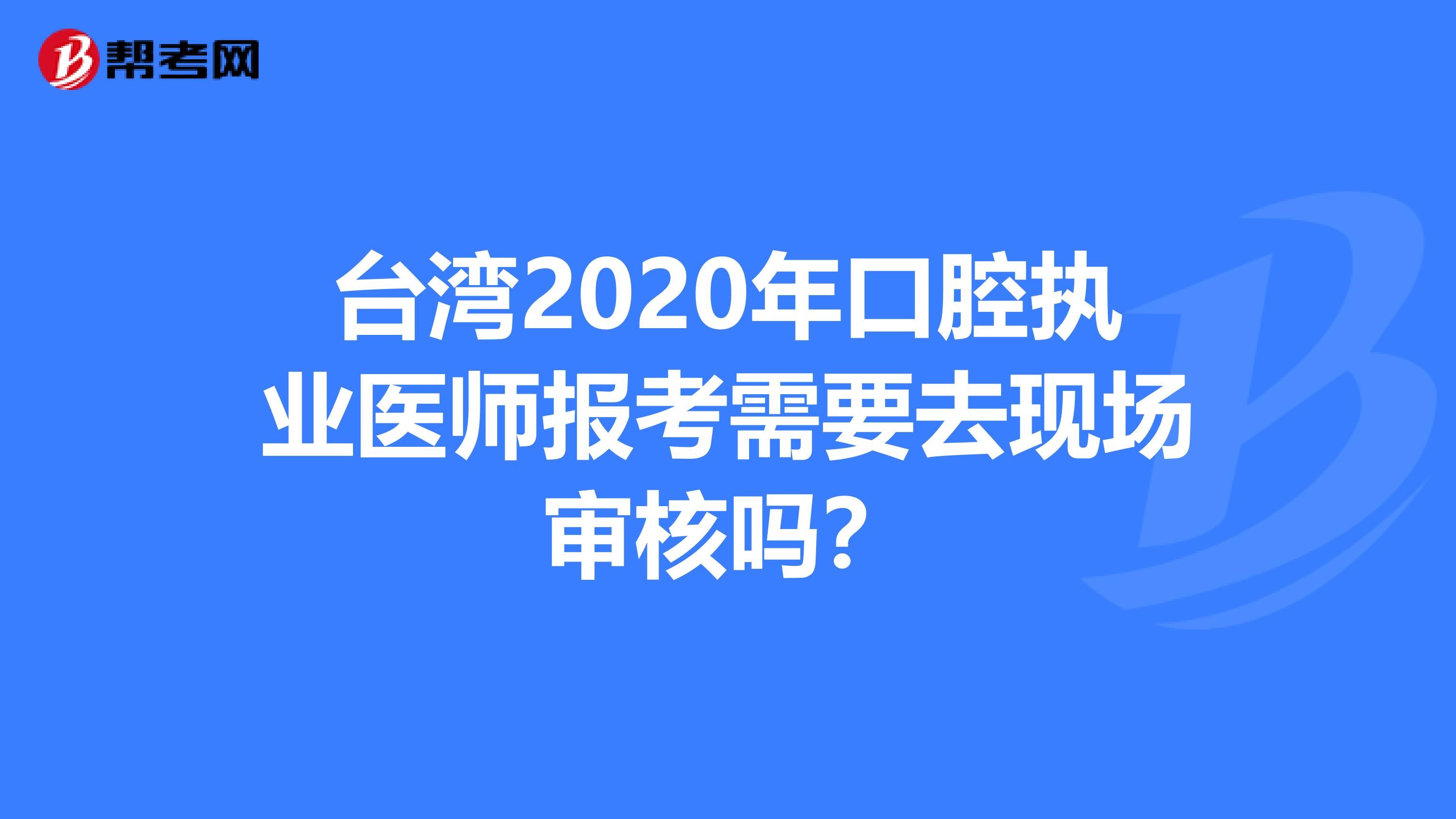 台湾2020年口腔执业医师报考需要去现场审核吗？