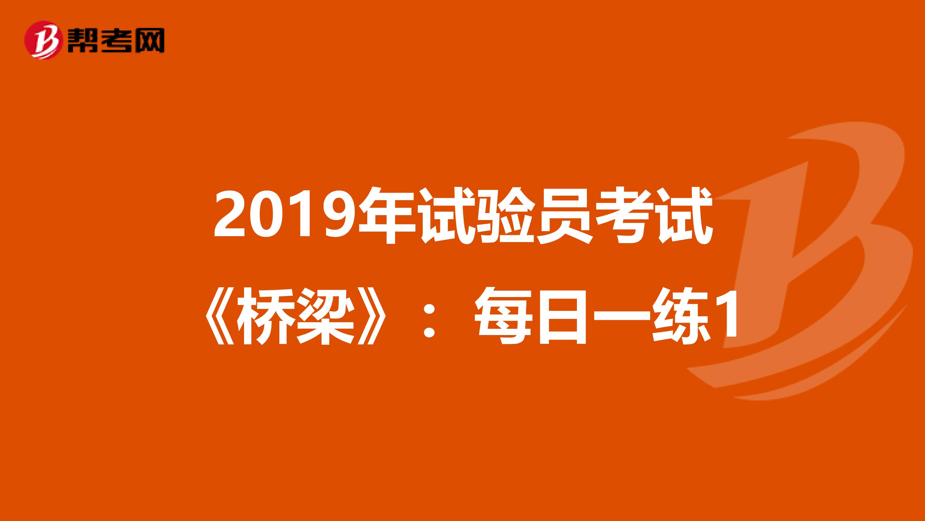 2019年试验员考试《桥梁》：每日一练1