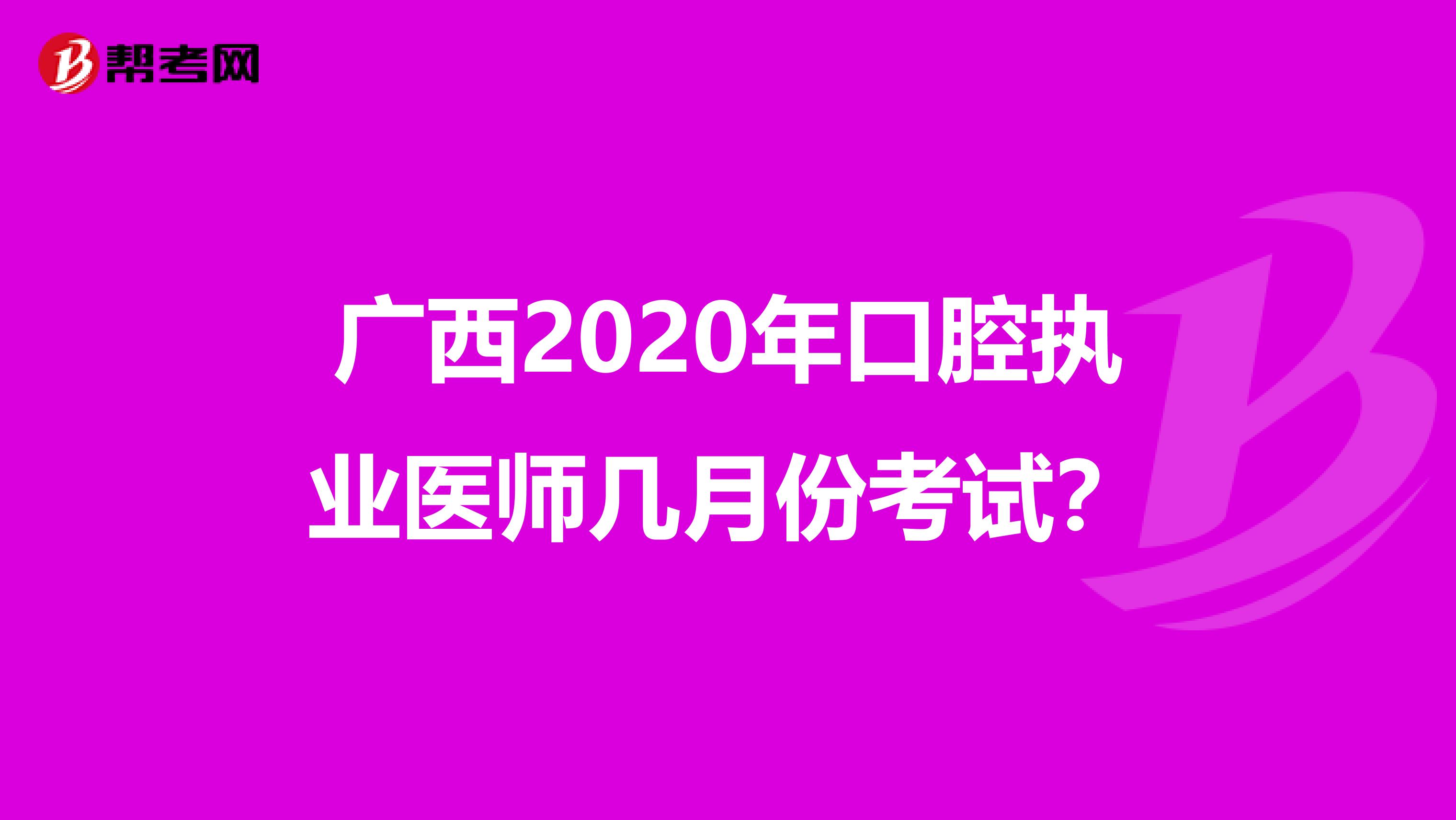 广西2020年口腔执业医师几月份考试？