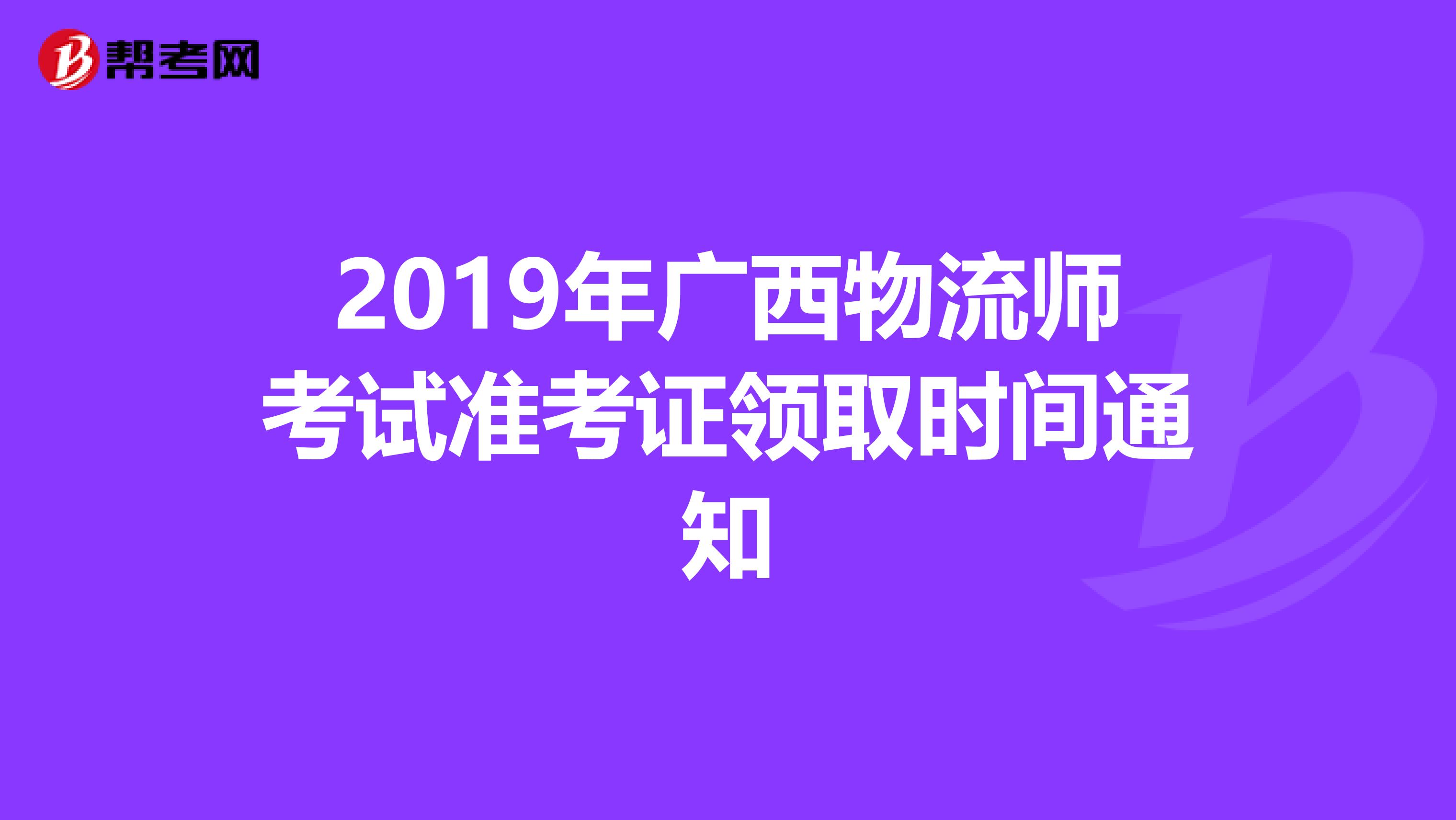 2019年廣西物流師考試準(zhǔn)考證領(lǐng)取時間通知