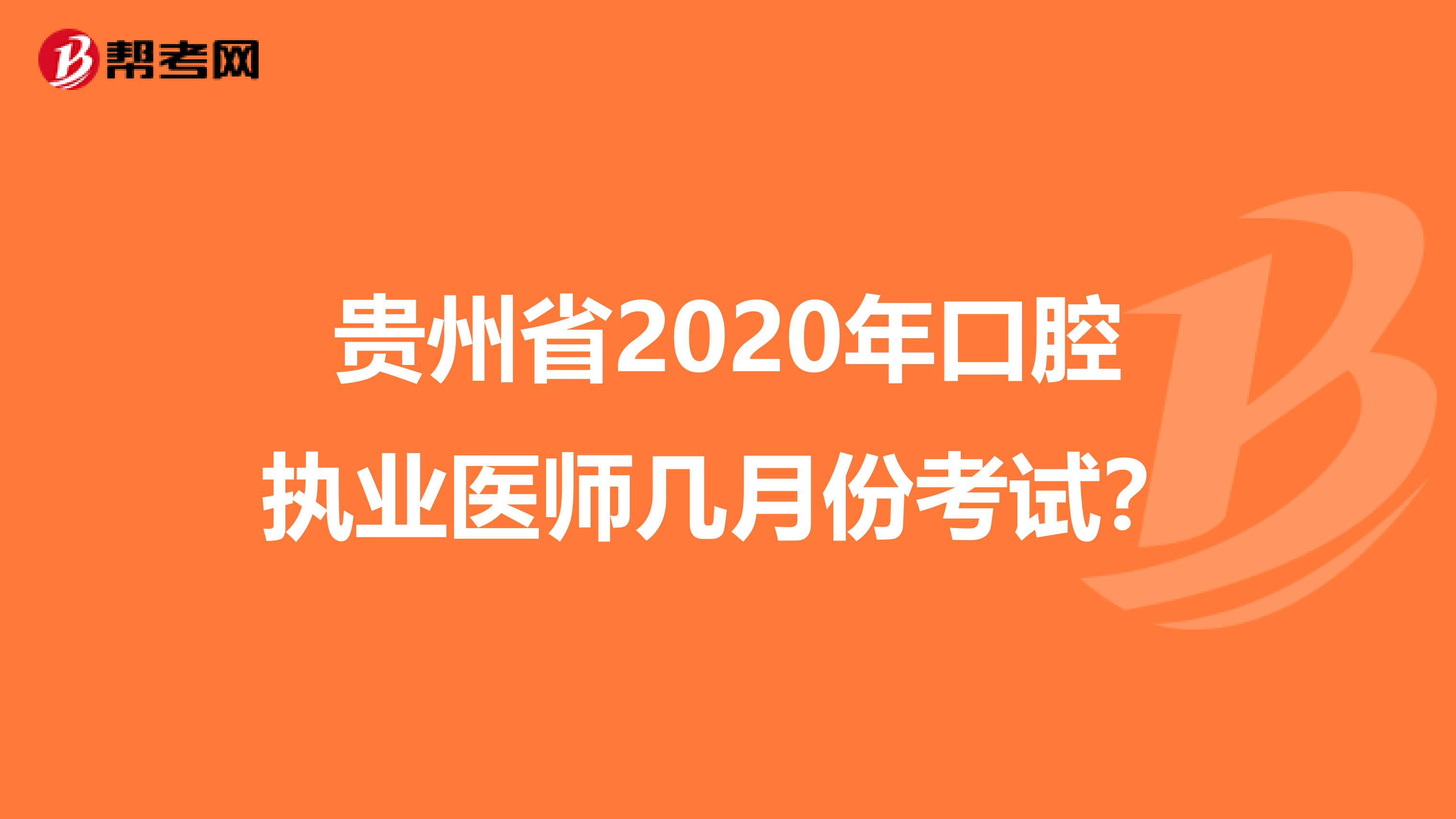 贵州省2020年口腔执业医师几月份考试？