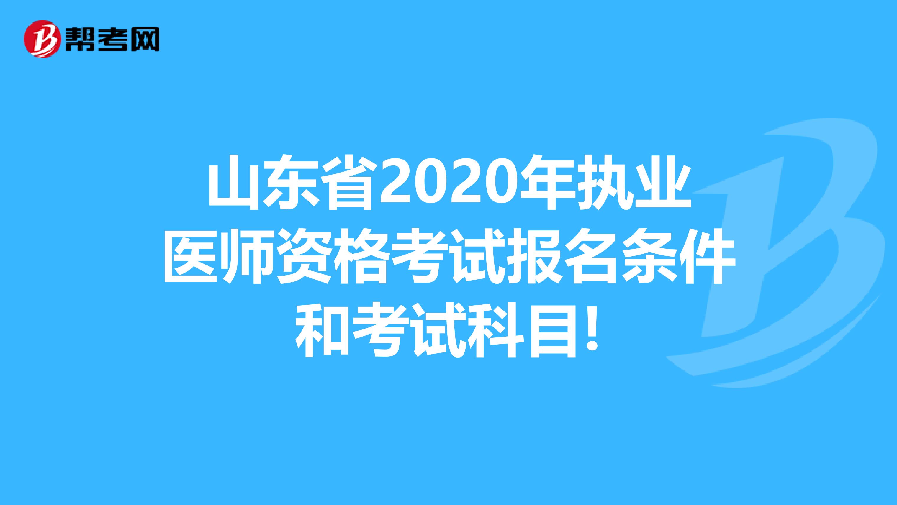 山东省2020年执业医师资格考试报名条件和考试科目!