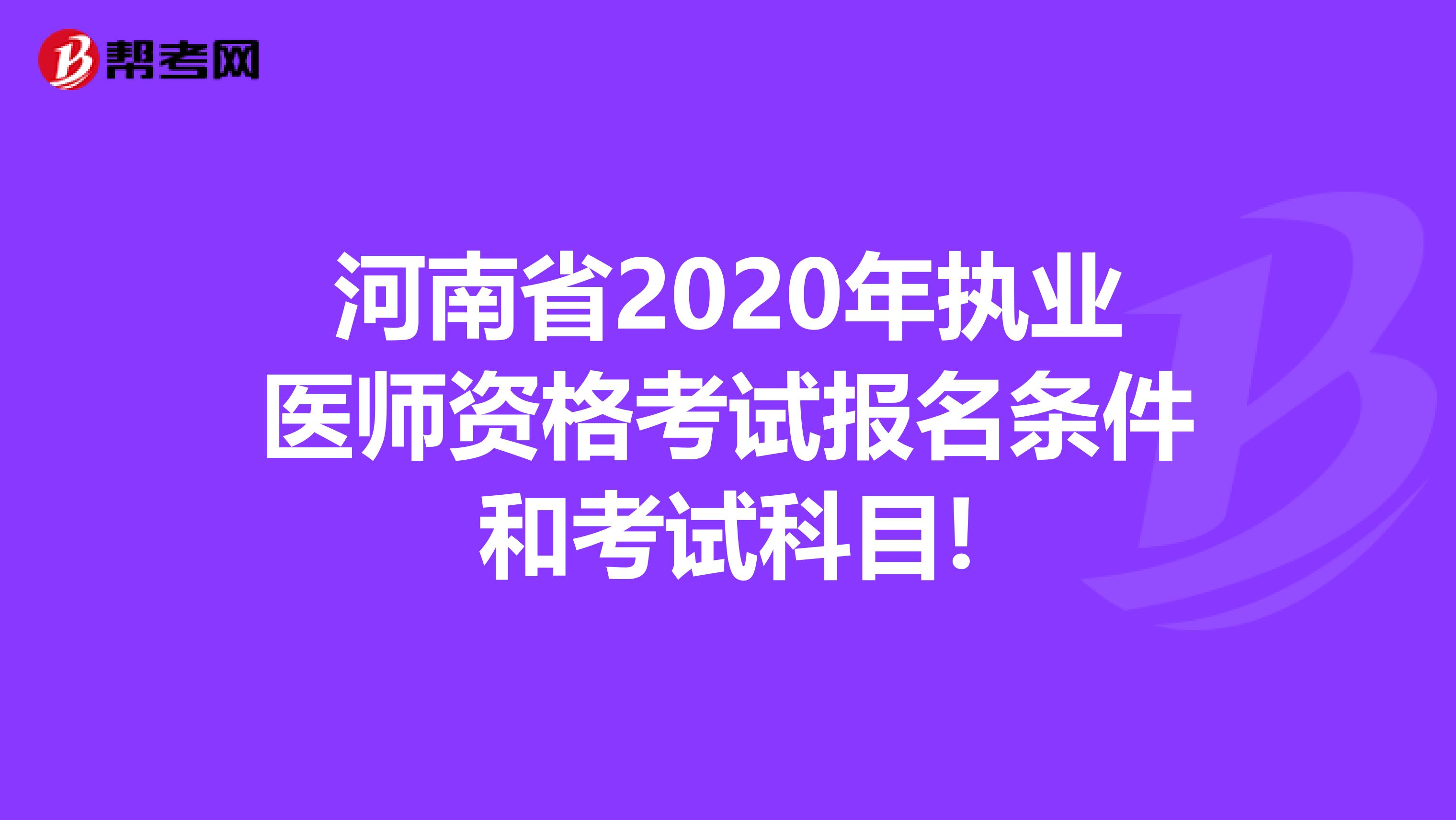 河南省2020年执业医师资格考试报名条件和考试科目!
