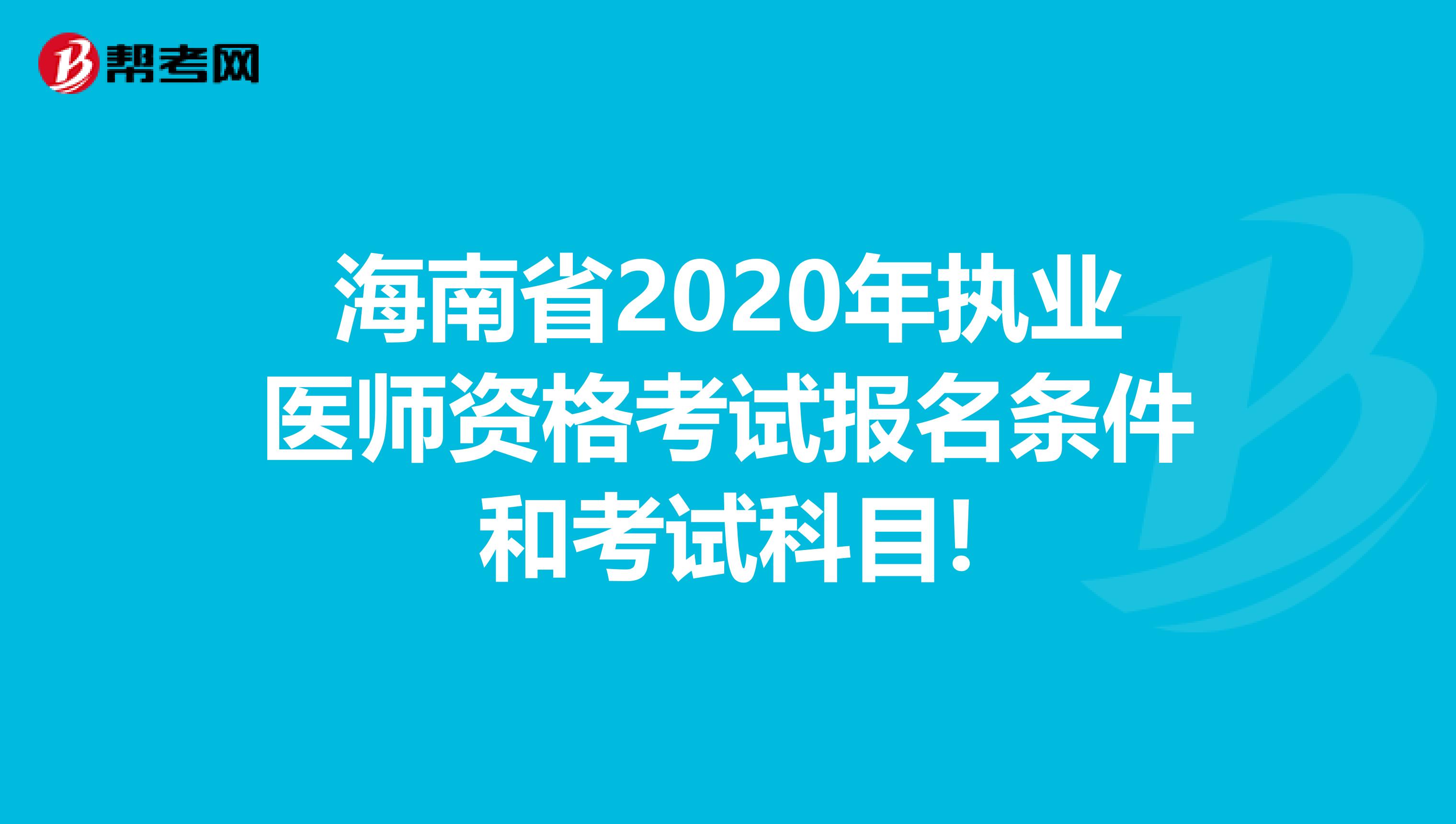 海南省2020年执业医师资格考试报名条件和考试科目!